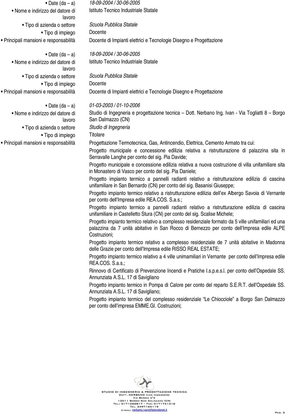 Ivan - Via Togliatti 8 Borgo San Dalmazzo (CN) Tipo di azienda o settore Studio di Ingegneria Tipo di impiego Titolare Principali mansioni e responsabilità Progettazione Termotecnica, Gas,