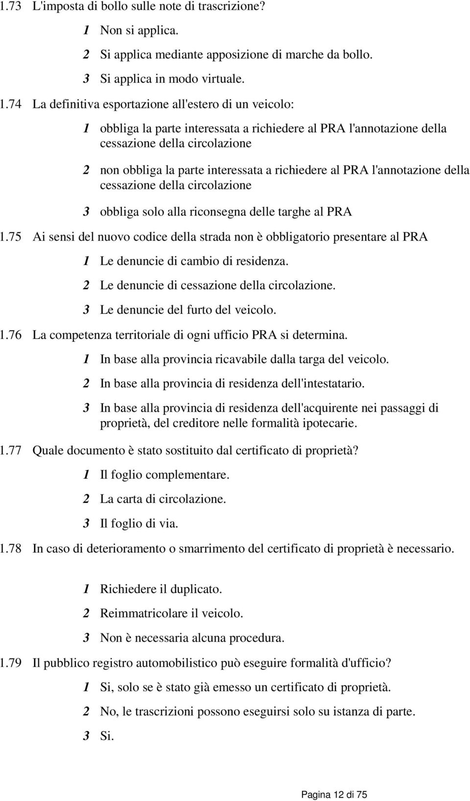 74 La definitiva esportazione all'estero di un veicolo: 1 obbliga la parte interessata a richiedere al PRA l'annotazione della cessazione della circolazione 2 non obbliga la parte interessata a