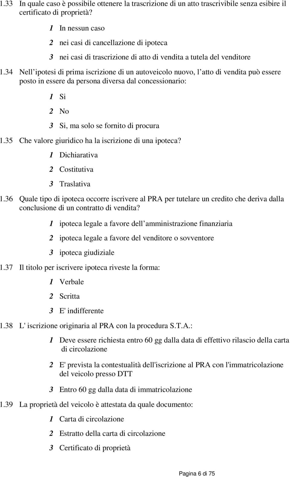 34 Nell ipotesi di prima iscrizione di un autoveicolo nuovo, l atto di vendita può essere posto in essere da persona diversa dal concessionario: 1 Si 2 No 3 Si, ma solo se fornito di procura 1.