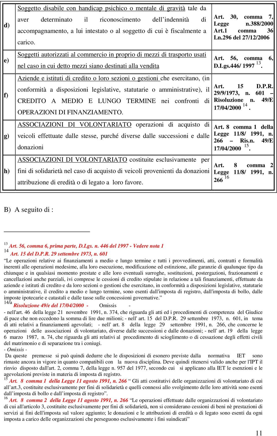 Soggetti autorizzati al commercio in proprio di mezzi di trasporto usati nel caso in cui detto mezzi siano destinati alla vendita Aziende e istituti di credito o loro sezioni o gestioni che