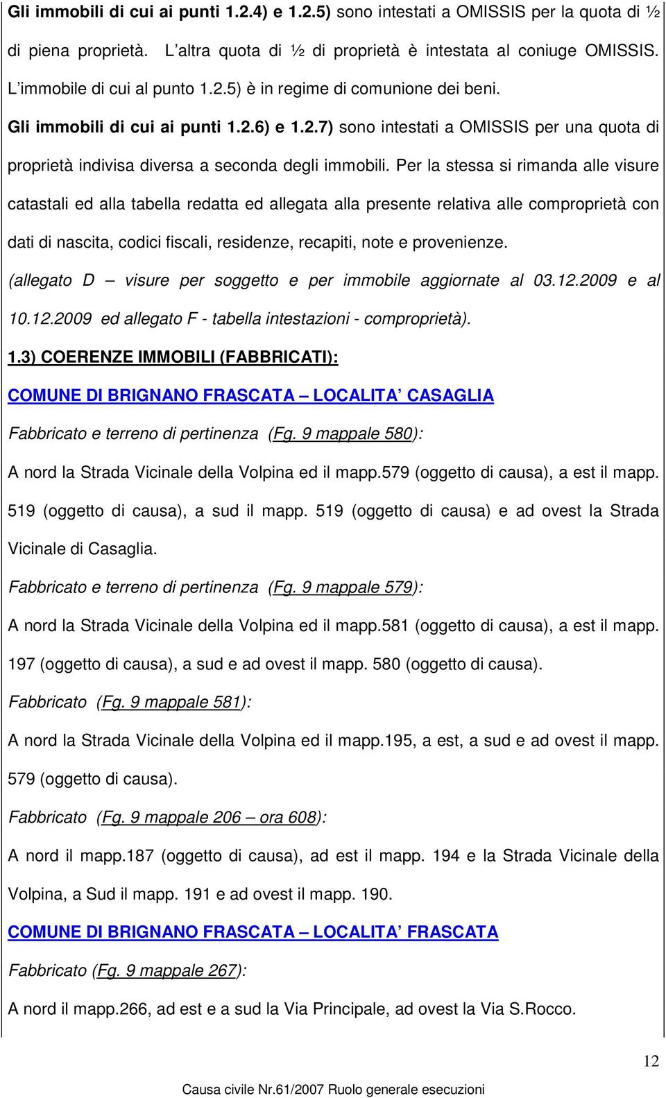 Per la stessa si rimanda alle visure catastali ed alla tabella redatta ed allegata alla presente relativa alle comproprietà con dati di nascita, codici fiscali, residenze, recapiti, note e