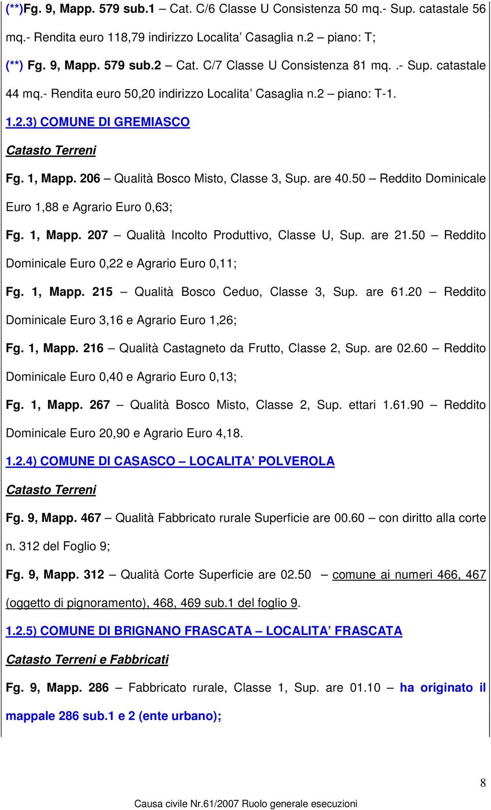 206 Qualità Bosco Misto, Classe 3, Sup. are 40.50 Reddito Dominicale Euro 1,88 e Agrario Euro 0,63; Fg. 1, Mapp. 207 Qualità Incolto Produttivo, Classe U, Sup. are 21.