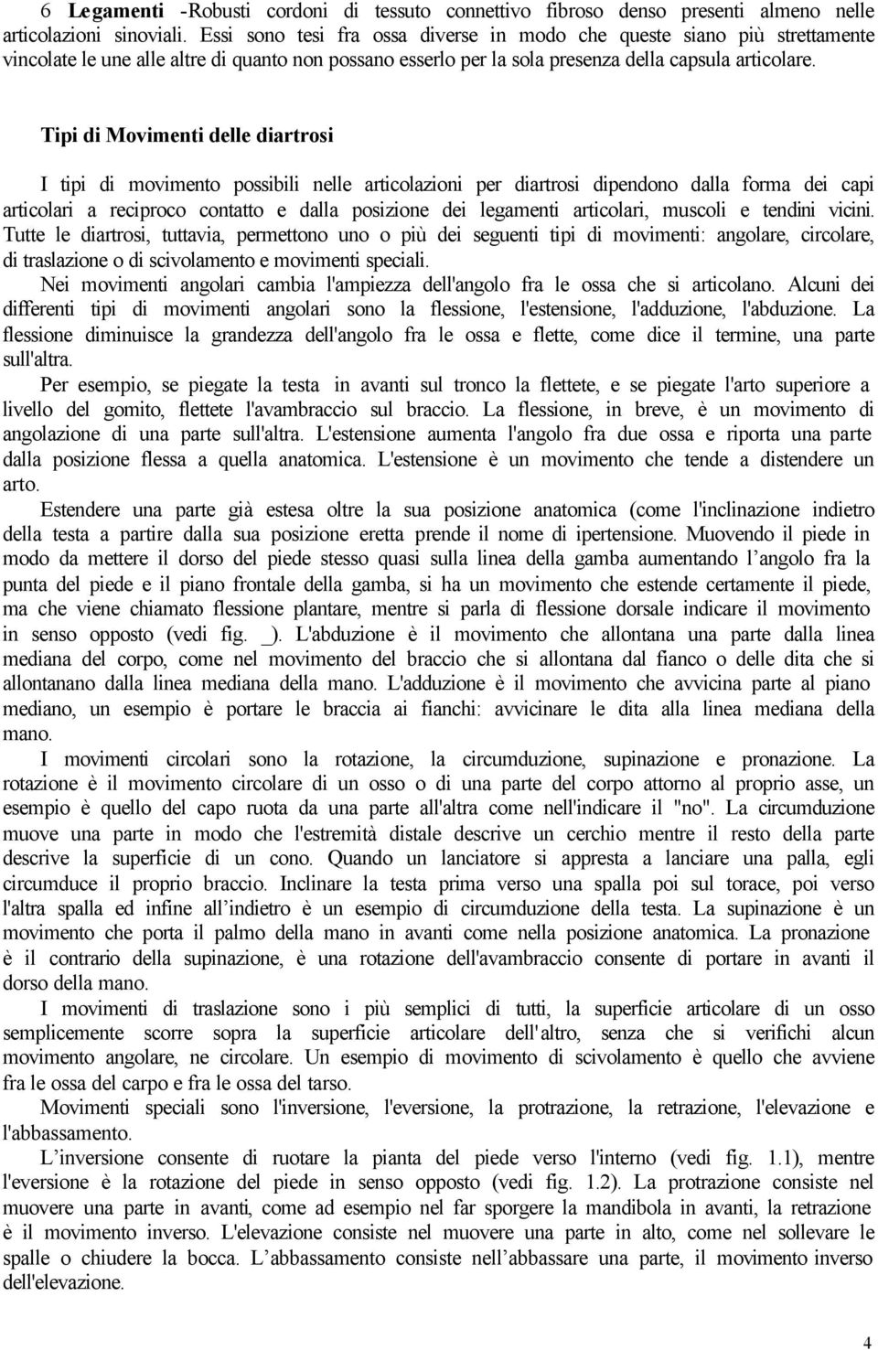 Tipi di Movimenti delle diartrosi I tipi di movimento possibili nelle articolazioni per diartrosi dipendono dalla forma dei capi articolari a reciproco contatto e dalla posizione dei legamenti