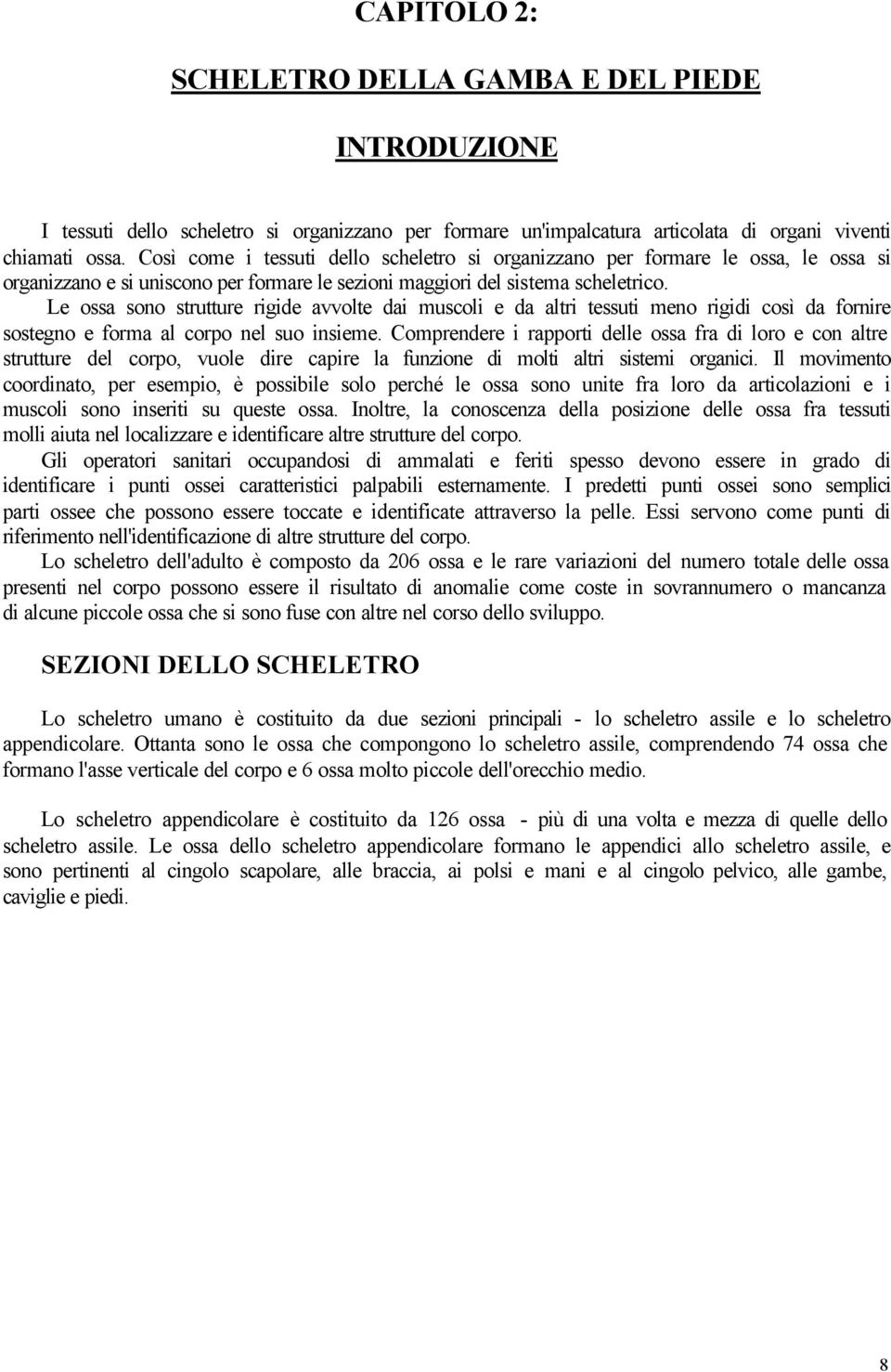 Le ossa sono strutture rigide avvolte dai muscoli e da altri tessuti meno rigidi così da fornire sostegno e forma al corpo nel suo insieme.