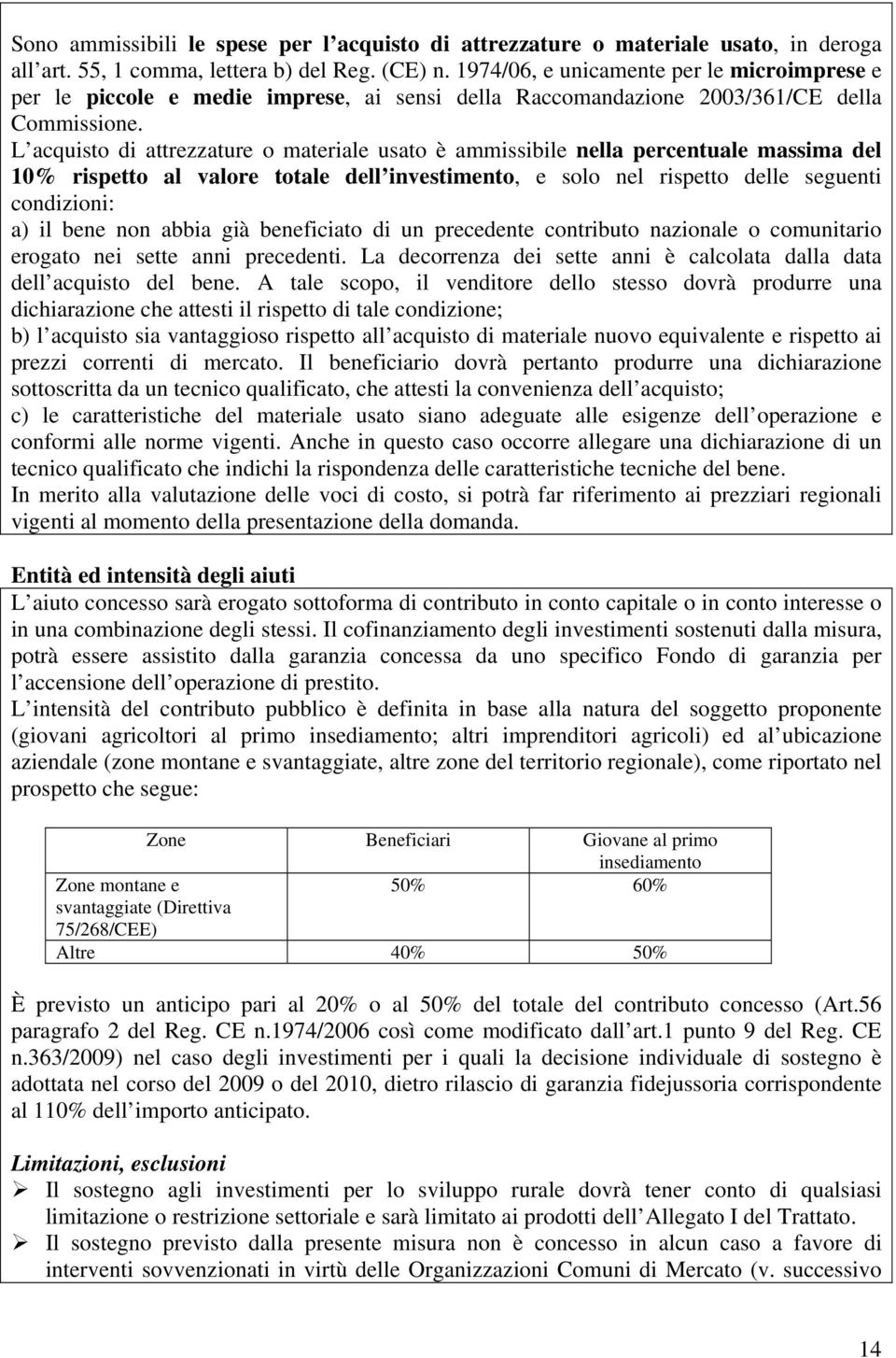 L acquisto di attrezzature o materiale usato è ammissibile nella percentuale massima del 10% rispetto al valore totale dell investimento, e solo nel rispetto delle seguenti condizioni: a) il bene non