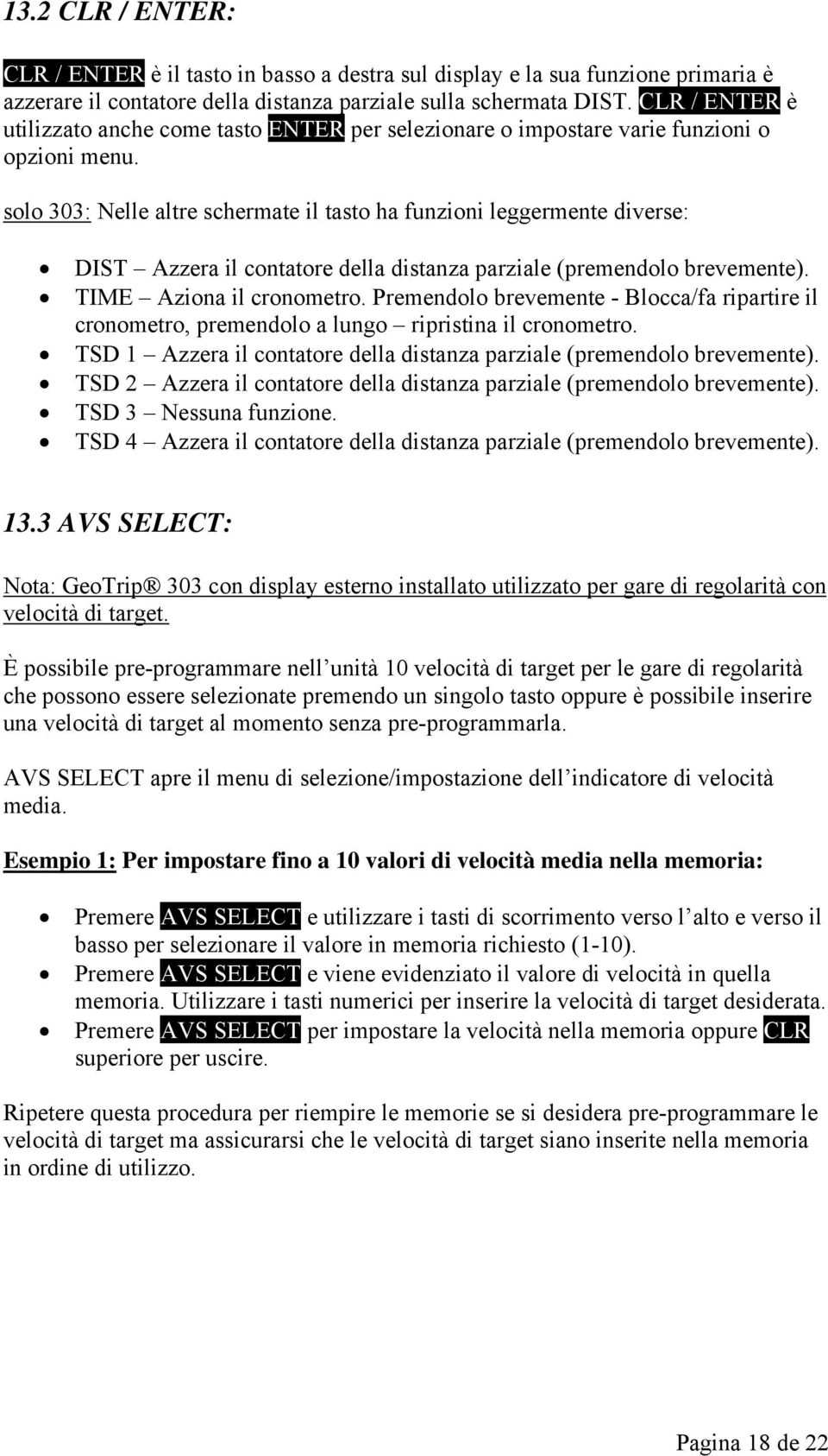 solo 303: Nelle altre schermate il tasto ha funzioni leggermente diverse: DIST Azzera il contatore della distanza parziale (premendolo brevemente). TIME Aziona il cronometro.