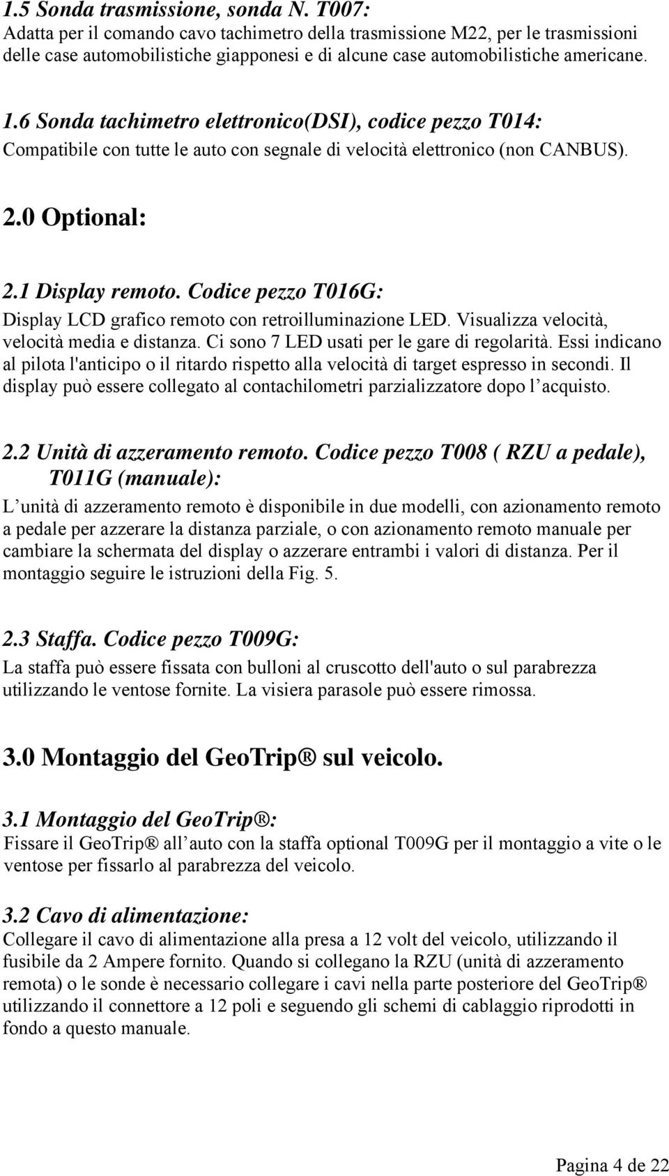 6 Sonda tachimetro elettronico(dsi), codice pezzo T014: Compatibile con tutte le auto con segnale di velocità elettronico (non CANBUS). 2.0 Optional: 2.1 Display remoto.