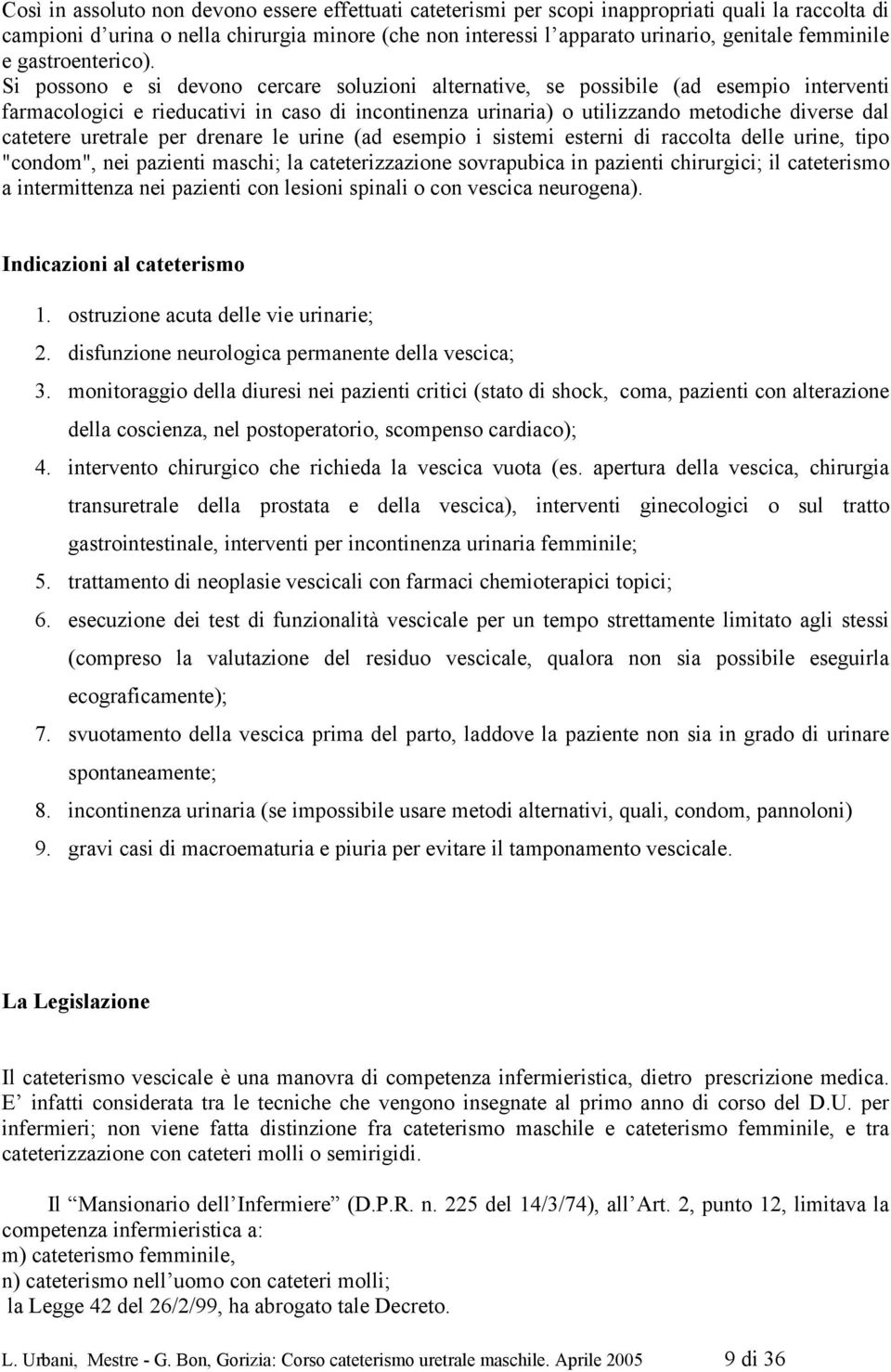 Si possono e si devono cercare soluzioni alternative, se possibile (ad esempio interventi farmacologici e rieducativi in caso di incontinenza urinaria) o utilizzando metodiche diverse dal catetere