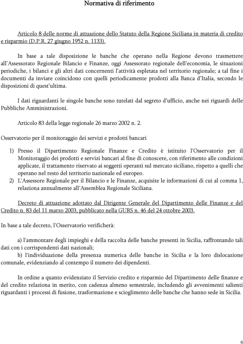 bilanci e gli altri dati concernenti l attività espletata nel territorio regionale; a tal fine i documenti da inviare coincidono con quelli periodicamente prodotti alla Banca d Italia, secondo le