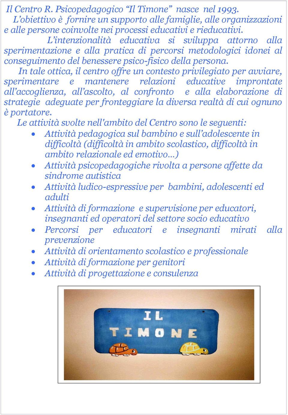 In tale ottica, il centro offre un contesto privilegiato per avviare, sperimentare e mantenere relazioni educative improntate all accoglienza, all ascolto, al confronto e alla elaborazione di