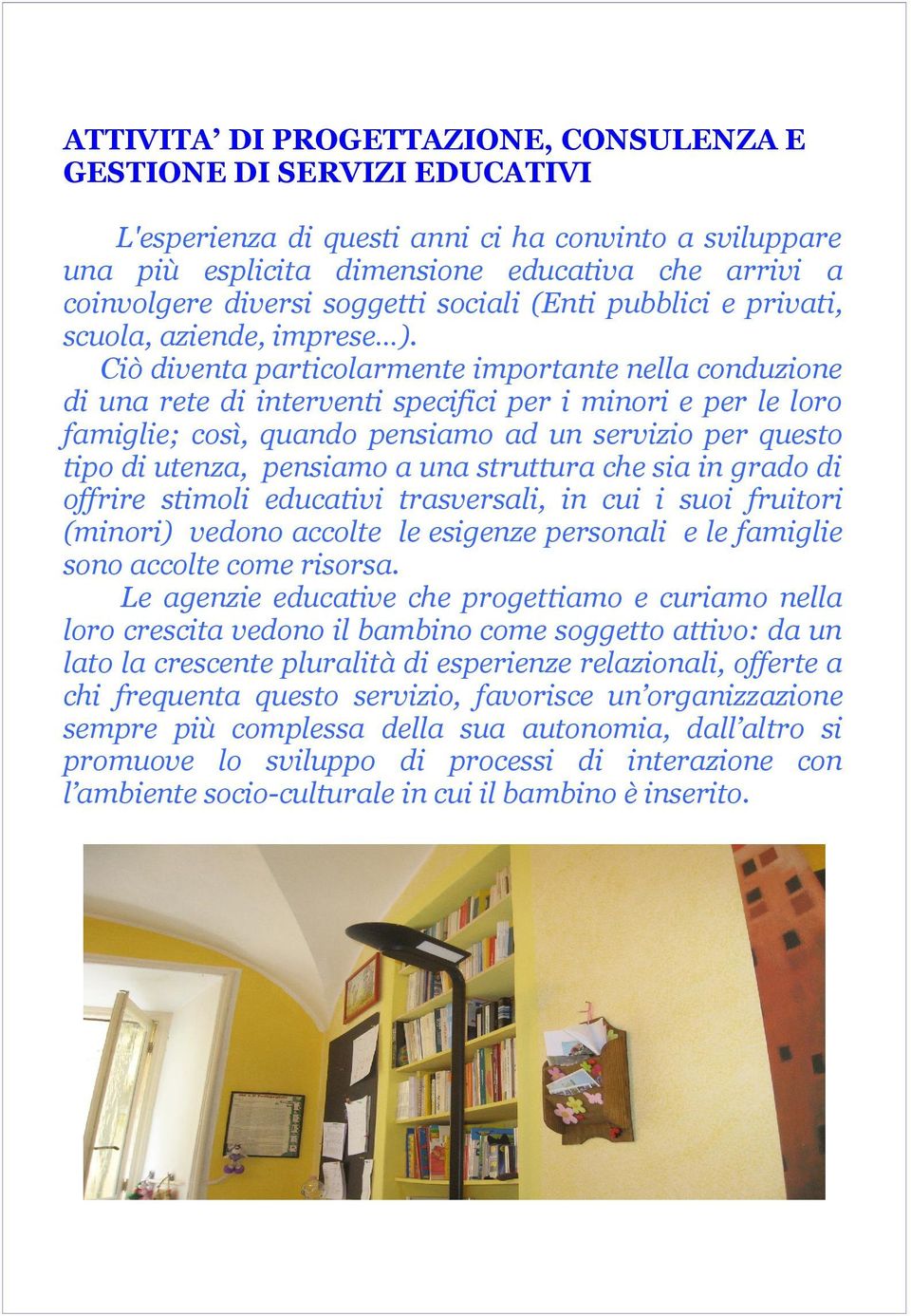 Ciò diventa particolarmente importante nella conduzione di una rete di interventi specifici per i minori e per le loro famiglie; così, quando pensiamo ad un servizio per questo tipo di utenza,