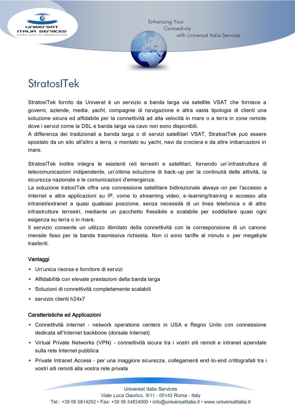 A differenza dei tradizionali a banda larga o di servizi satellitari VSAT, StratosITek può essere spostato da un sito all'altro a terra, o montato su yacht, navi da crociera e da altre imbarcazioni