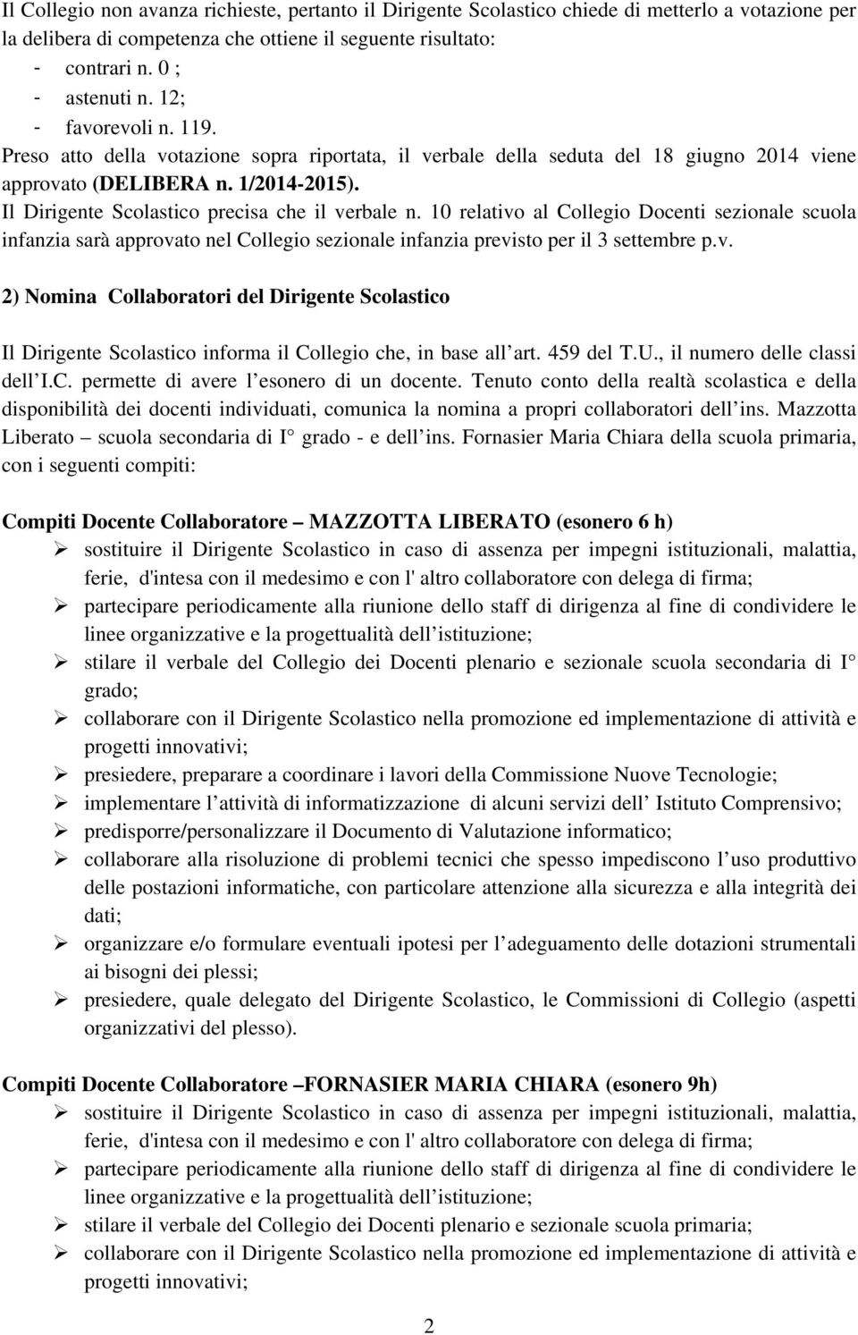 Il Dirigente Scolastico precisa che il verbale n. 10 relativo al Collegio Docenti sezionale scuola infanzia sarà approvato nel Collegio sezionale infanzia previsto per il 3 settembre p.v. 2) Nomina Collaboratori del Dirigente Scolastico Il Dirigente Scolastico informa il Collegio che, in base all art.