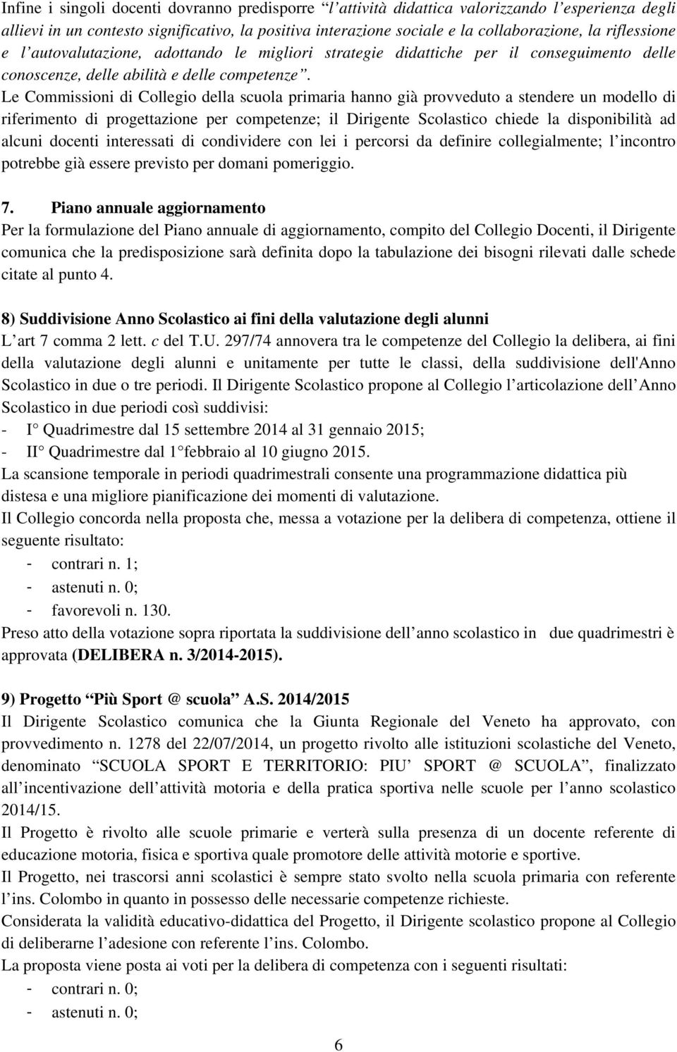 Le Commissioni di Collegio della scuola primaria hanno già provveduto a stendere un modello di riferimento di progettazione per competenze; il Dirigente Scolastico chiede la disponibilità ad alcuni