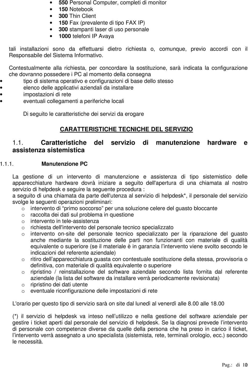 Cntestualmente alla richiesta, per cncrdare la sstituzine, sarà indicata la cnfigurazine che dvrann pssedere i PC al mment della cnsegna tip di sistema perativ e cnfigurazini di base dell stess elenc