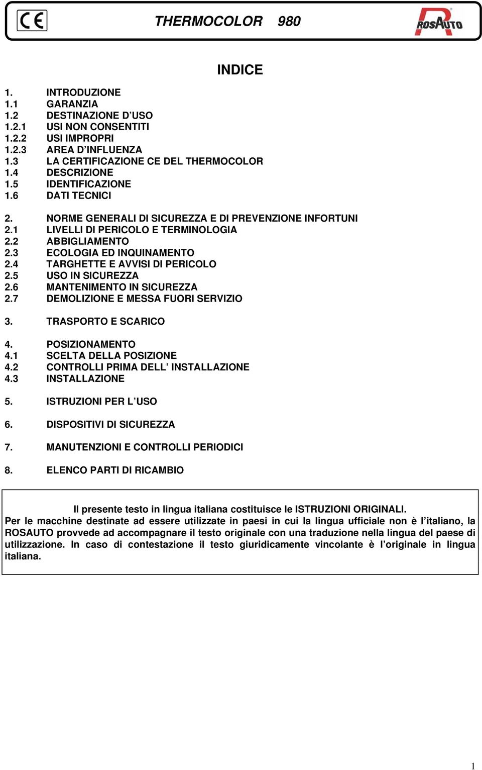 4 TARGHETTE E AVVISI DI PERICOLO 2.5 USO IN SICUREZZA 2.6 MANTENIMENTO IN SICUREZZA 2.7 DEMOLIZIONE E MESSA FUORI SERVIZIO 3. TRASPORTO E SCARICO 4. POSIZIONAMENTO 4.1 SCELTA DELLA POSIZIONE 4.