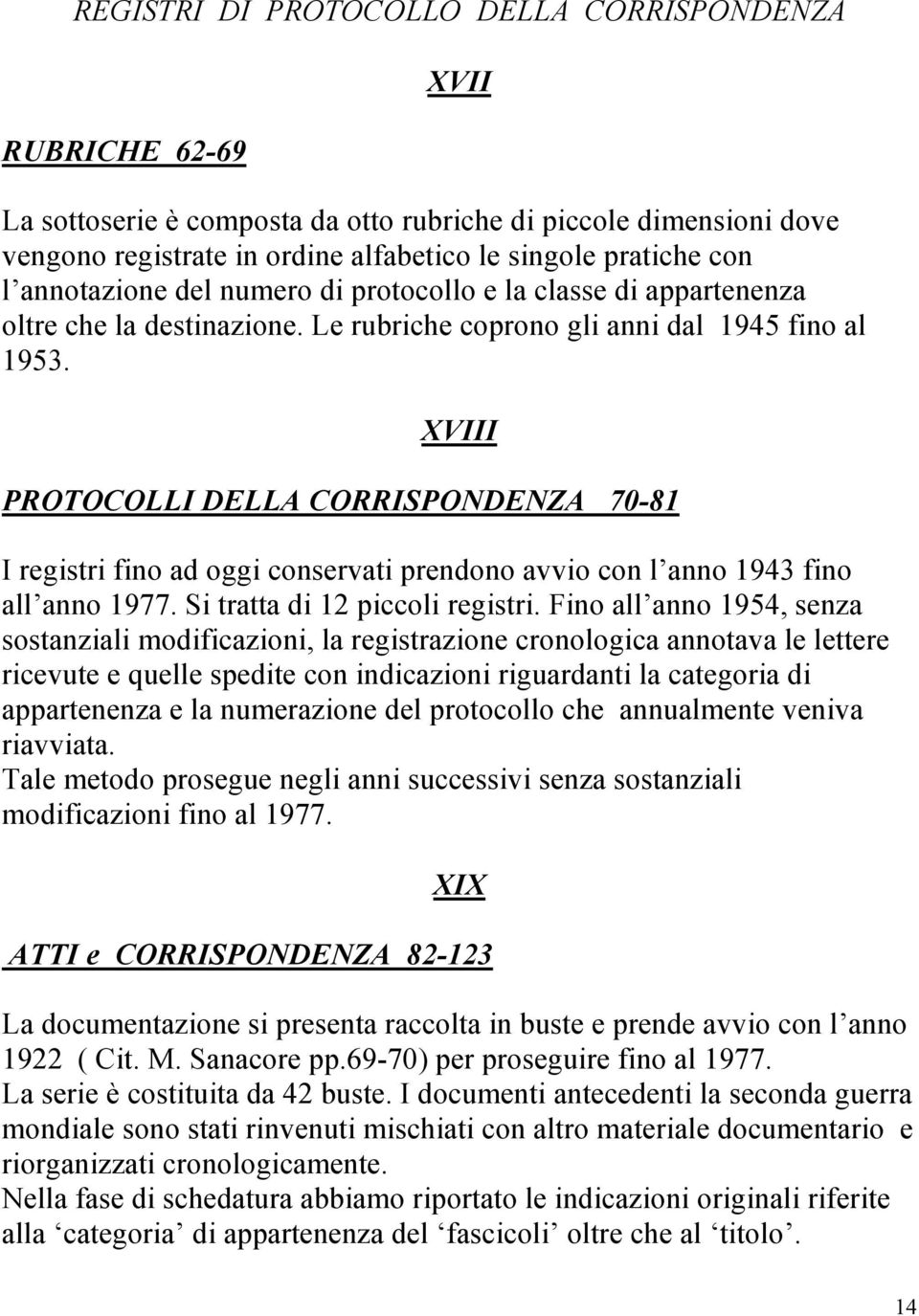 XVIII PROTOCOLLI DELLA CORRISPONDENZA 70-81 I registri fino ad oggi conservati prendono avvio con l anno 1943 fino all anno 1977. Si tratta di 12 piccoli registri.