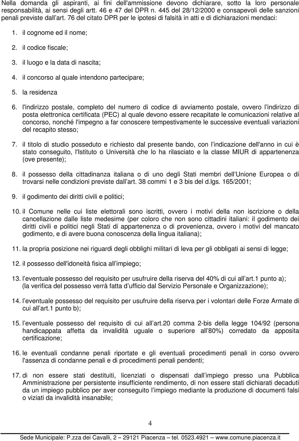 il codice fiscale; 3. il luogo e la data di nascita; 4. il concorso al quale intendono partecipare; 5. la residenza 6.