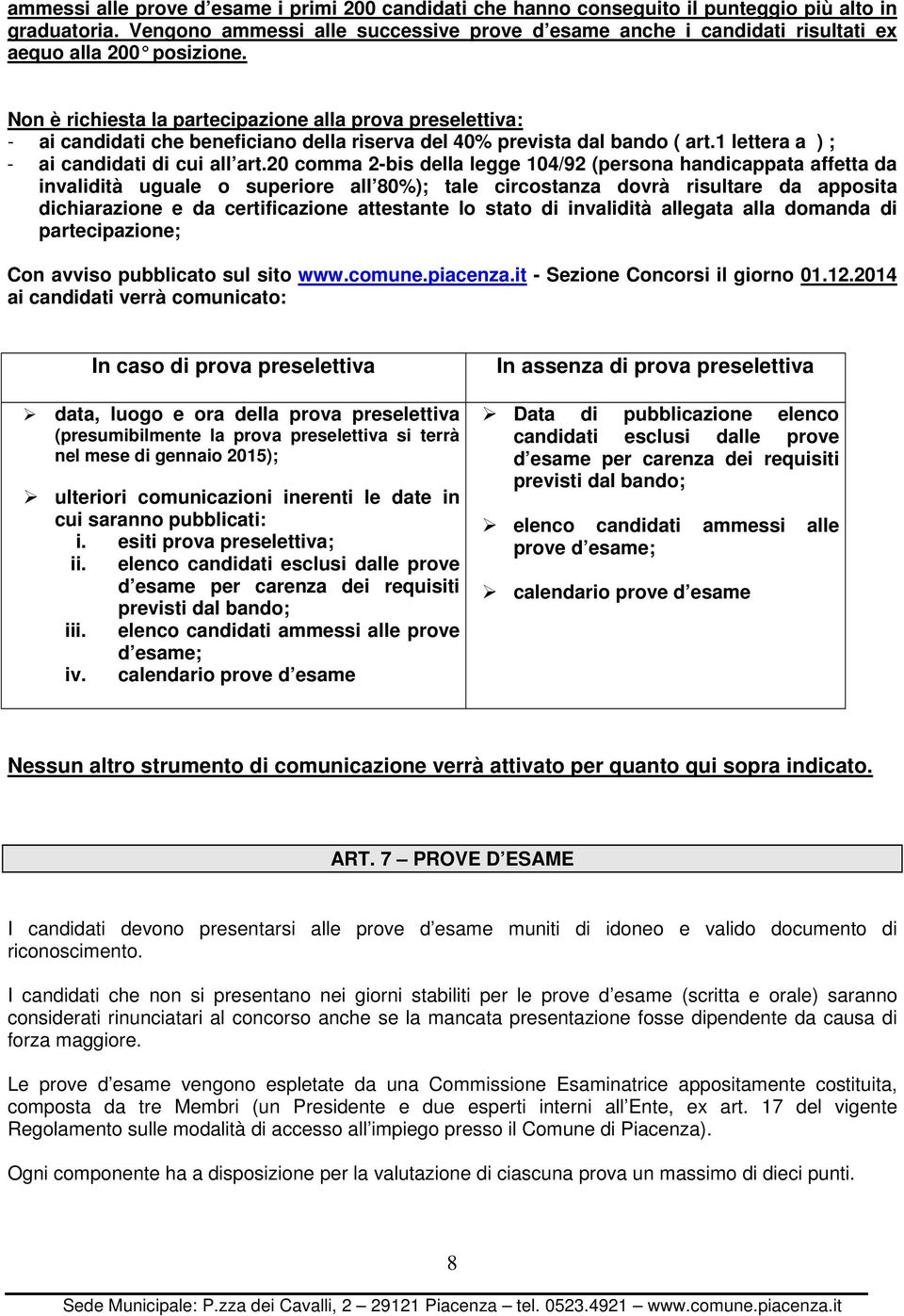 Non è richiesta la partecipazione alla prova preselettiva: - ai candidati che beneficiano della riserva del 40% prevista dal bando ( art.1 lettera a ) ; - ai candidati di cui all art.