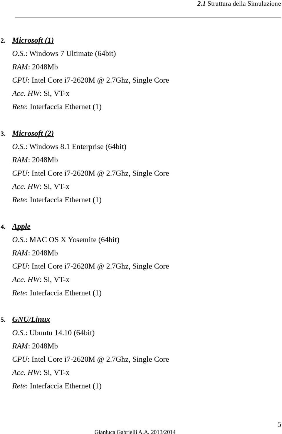 HW: Si, VT-x Rete: Interfaccia Ethernet (1) 4. Apple O.S.: MAC OS X Yosemite (64bit) RAM: 2048Mb CPU: Intel Core i7-2620m @ 2.7Ghz, Single Core Acc.