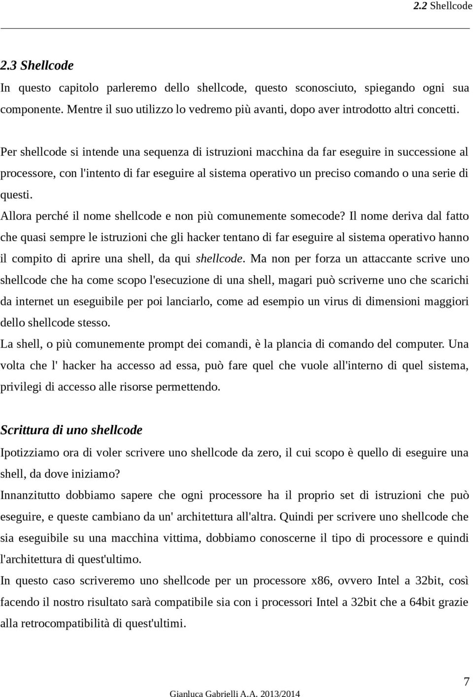 Per shellcode si intende una sequenza di istruzioni macchina da far eseguire in successione al processore, con l'intento di far eseguire al sistema operativo un preciso comando o una serie di questi.