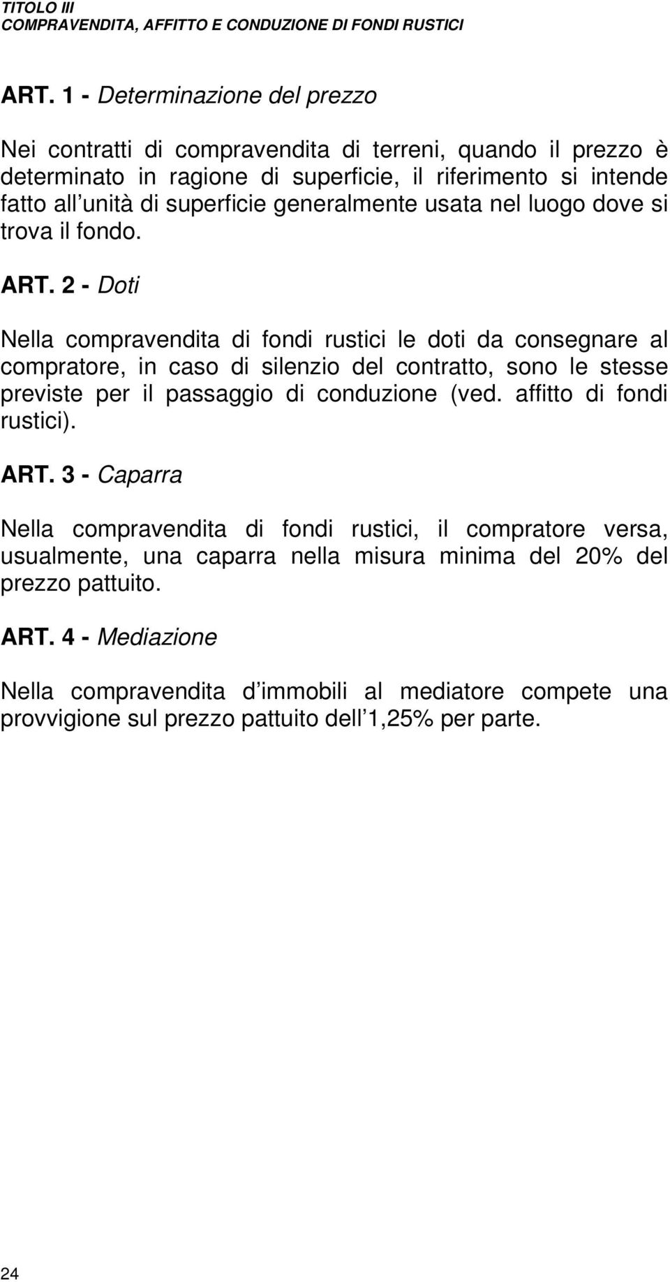 2 - Doti Nella compravendita di fondi rustici le doti da consegnare al compratore, in caso di silenzio del contratto, sono le stesse previste per il passaggio di conduzione (ved.