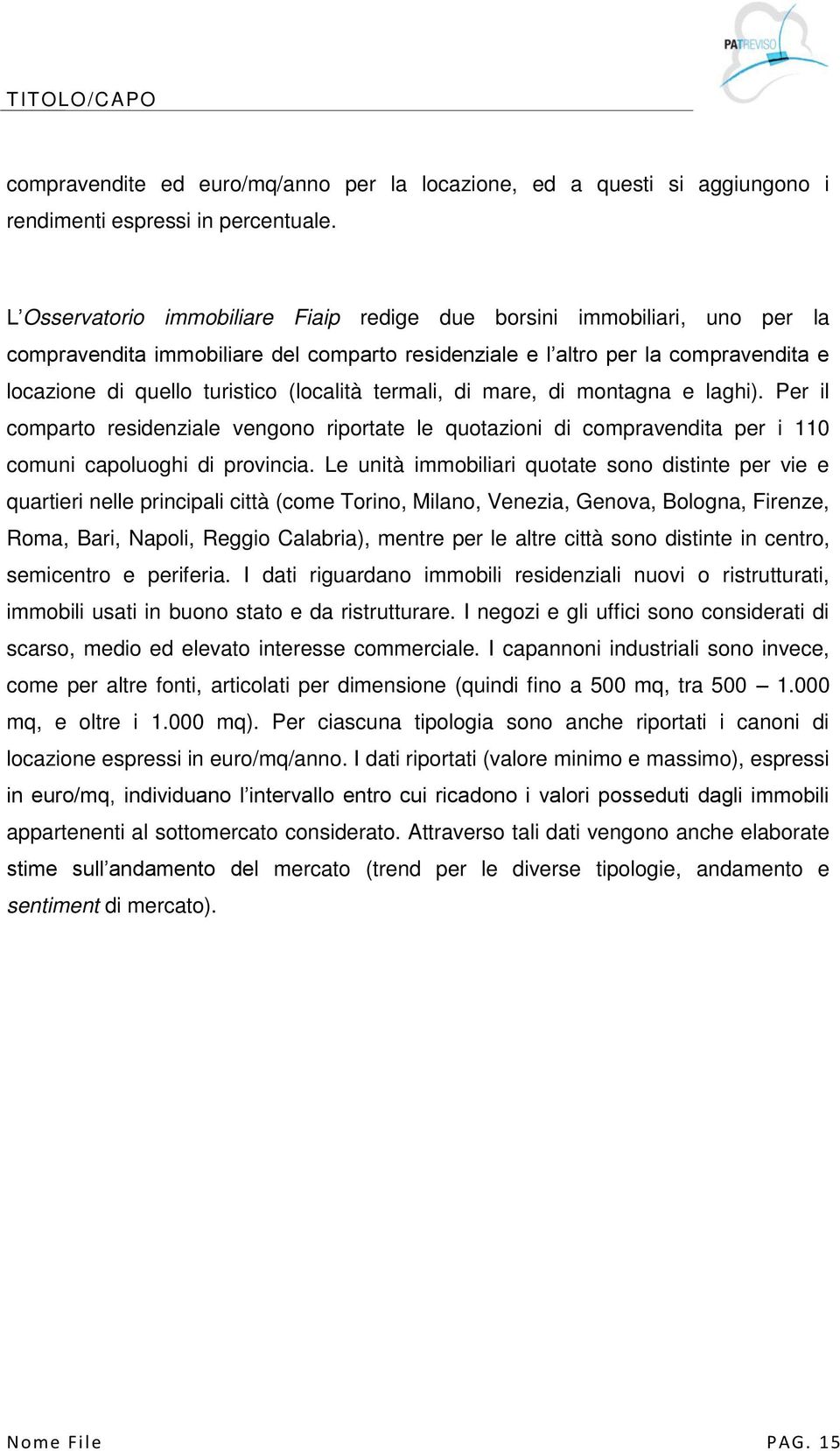 (località termali, di mare, di montagna e laghi). Per il comparto residenziale vengono riportate le quotazioni di compravendita per i 110 comuni capoluoghi di provincia.