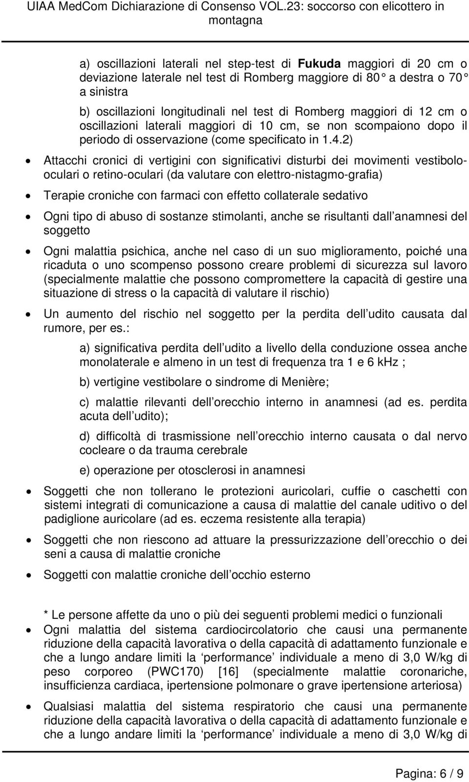 2) Attacchi cronici di vertigini con significativi disturbi dei movimenti vestibolooculari o retino-oculari (da valutare con elettro-nistagmo-grafia) Terapie croniche con farmaci con effetto