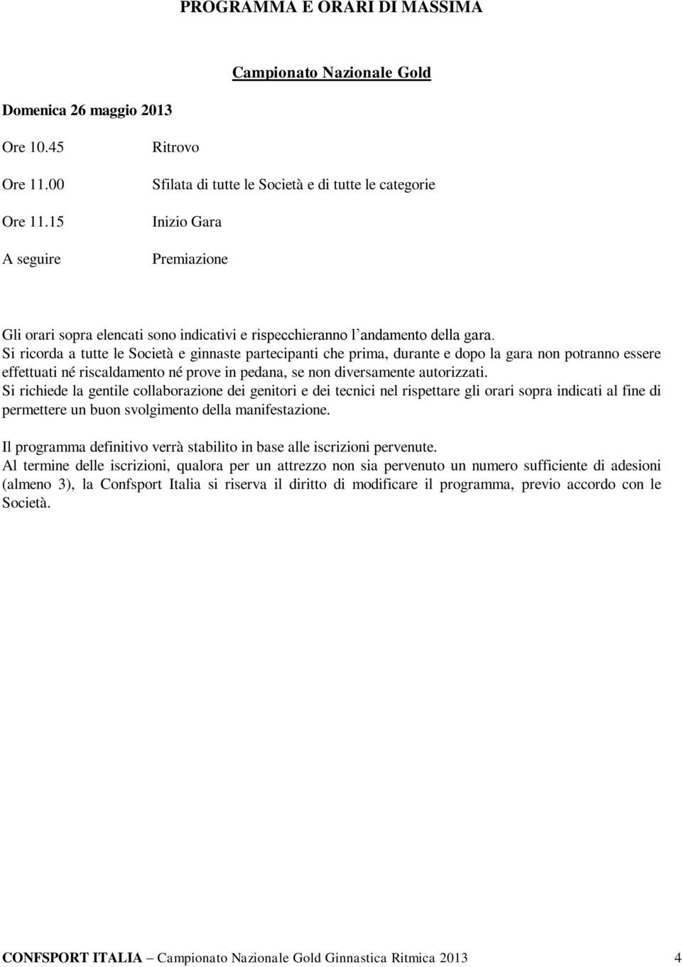 Si ricorda a tutte le Società e ginnaste partecipanti che prima, durante e dopo la gara non potranno essere effettuati né riscaldamento né prove in pedana, se non diversamente autorizzati.