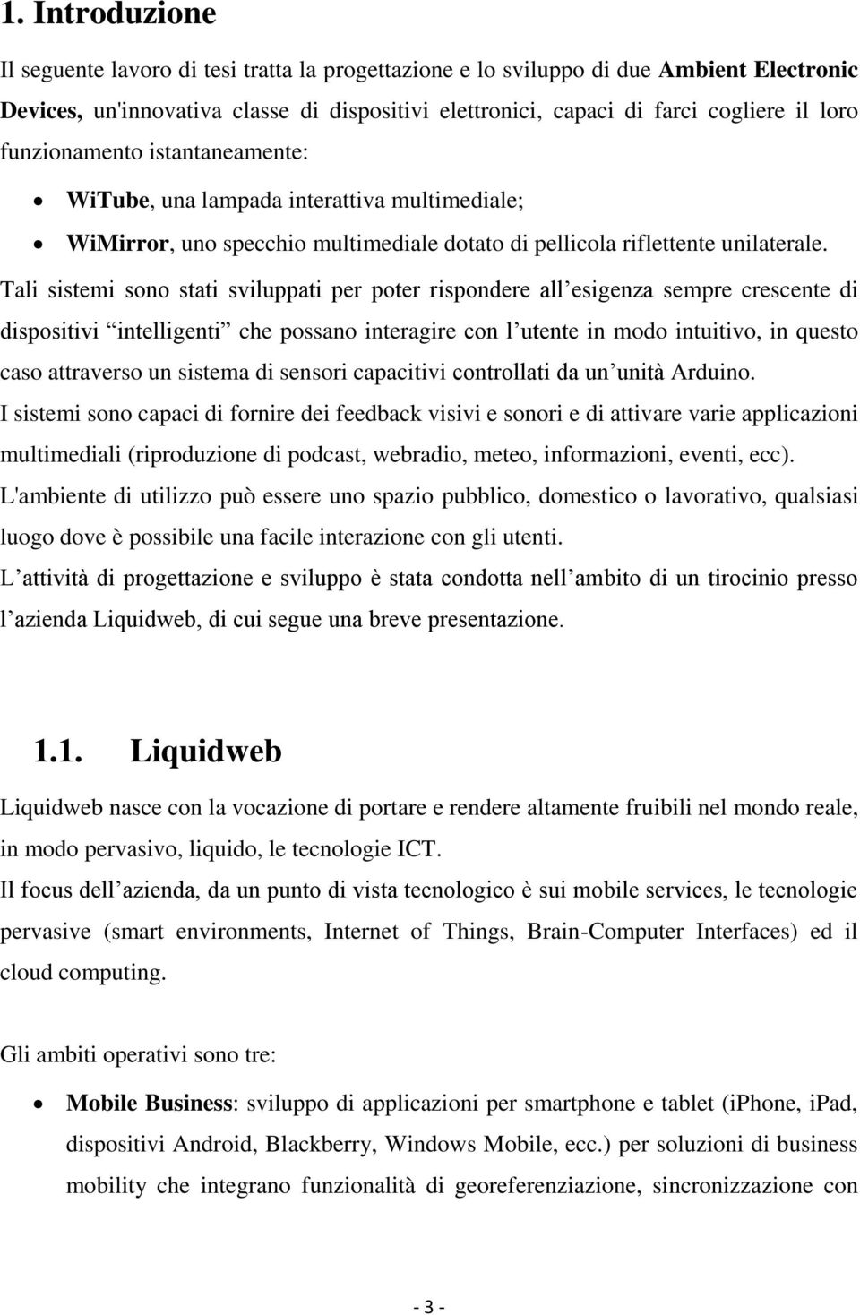 Tali sistemi sono stati sviluppati per poter rispondere all esigenza sempre crescente di dispositivi intelligenti che possano interagire con l utente in modo intuitivo, in questo caso attraverso un