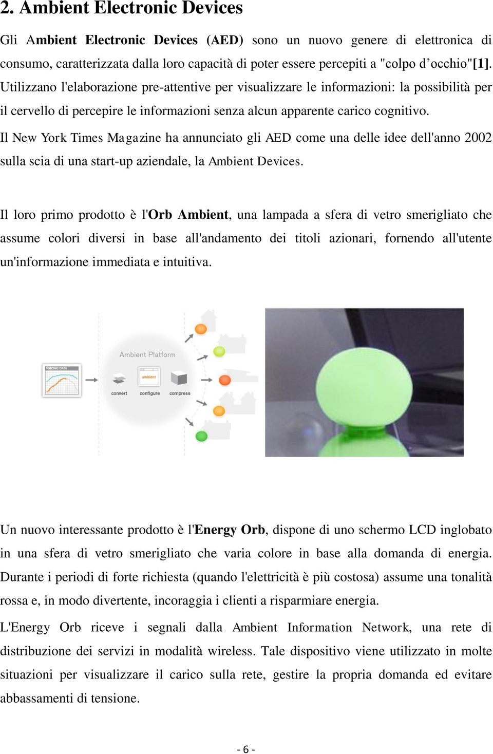 Il New York Times Magazine ha annunciato gli AED come una delle idee dell'anno 2002 sulla scia di una start-up aziendale, la Ambient Devices.