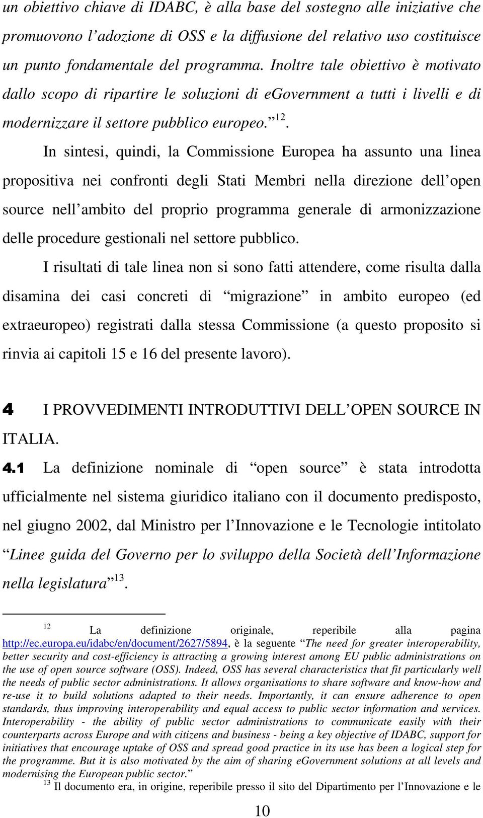 In sintesi, quindi, la Commissione Europea ha assunto una linea propositiva nei confronti degli Stati Membri nella direzione dell open source nell ambito del proprio programma generale di