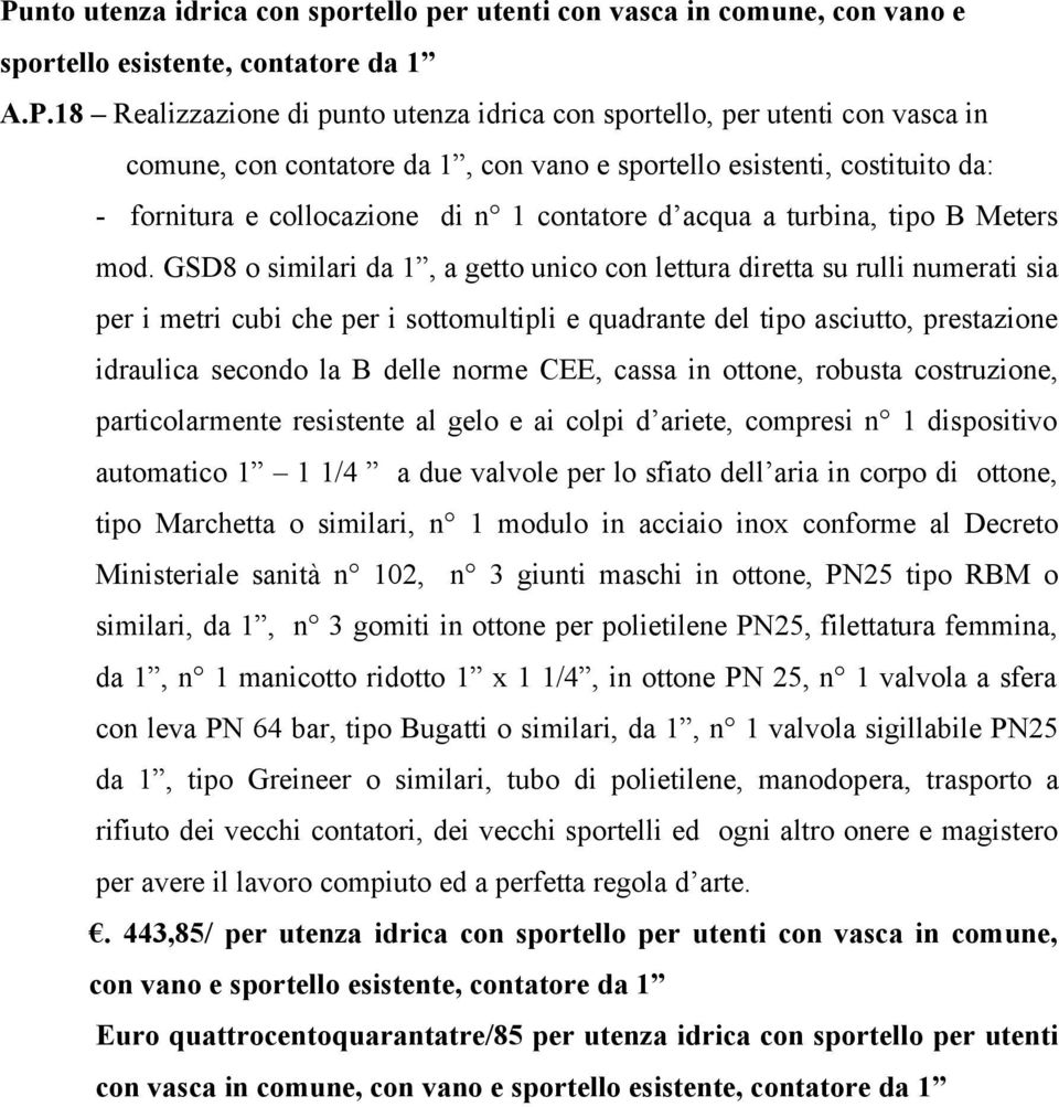 GSD8 o similari da 1, a getto unico con lettura diretta su rulli numerati sia per i metri cubi che per i sottomultipli e quadrante del tipo asciutto, prestazione idraulica secondo la B delle norme