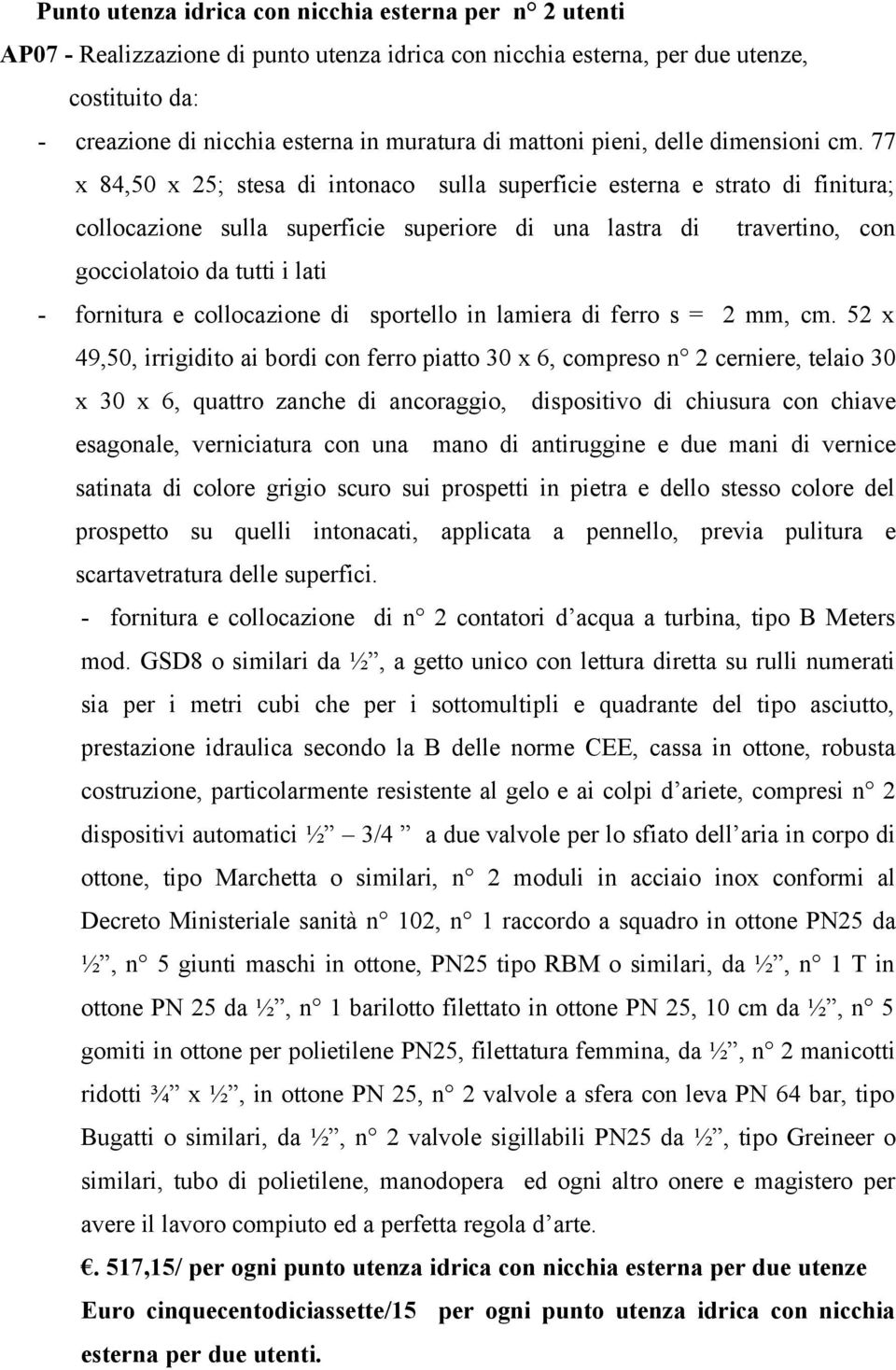 77 x 84,50 x 25; stesa di intonaco sulla superficie esterna e strato di finitura; collocazione sulla superficie superiore di una lastra di travertino, con gocciolatoio da tutti i lati - fornitura e