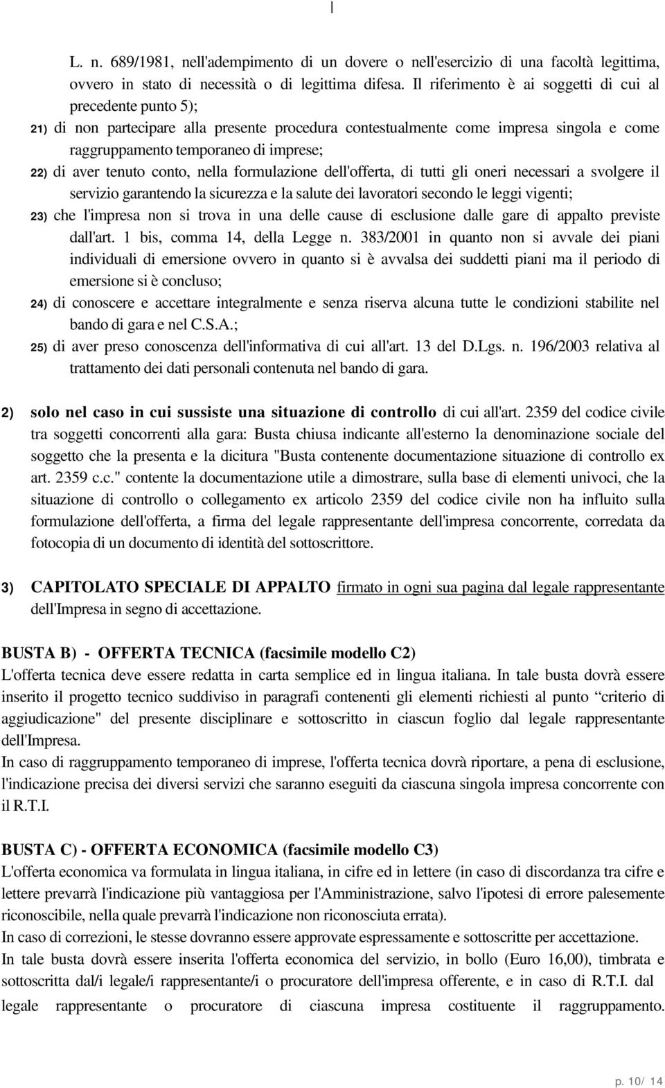 aver tenuto conto, nella formulazione dell'offerta, di tutti gli oneri necessari a svolgere il servizio garantendo la sicurezza e la salute dei lavoratori secondo le leggi vigenti; 23) che l'impresa