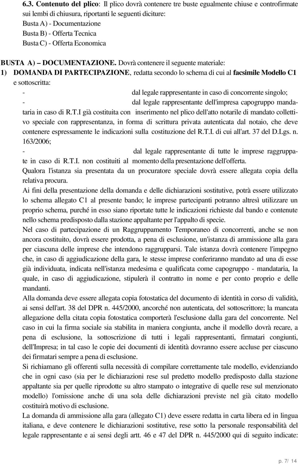 Dovrà contenere il seguente materiale: 1) DOMANDA DI PARTECIPAZIONE, redatta secondo lo schema di cui al facsimile Modello C1 e sottoscritta: - dal legale rappresentante in caso di concorrente