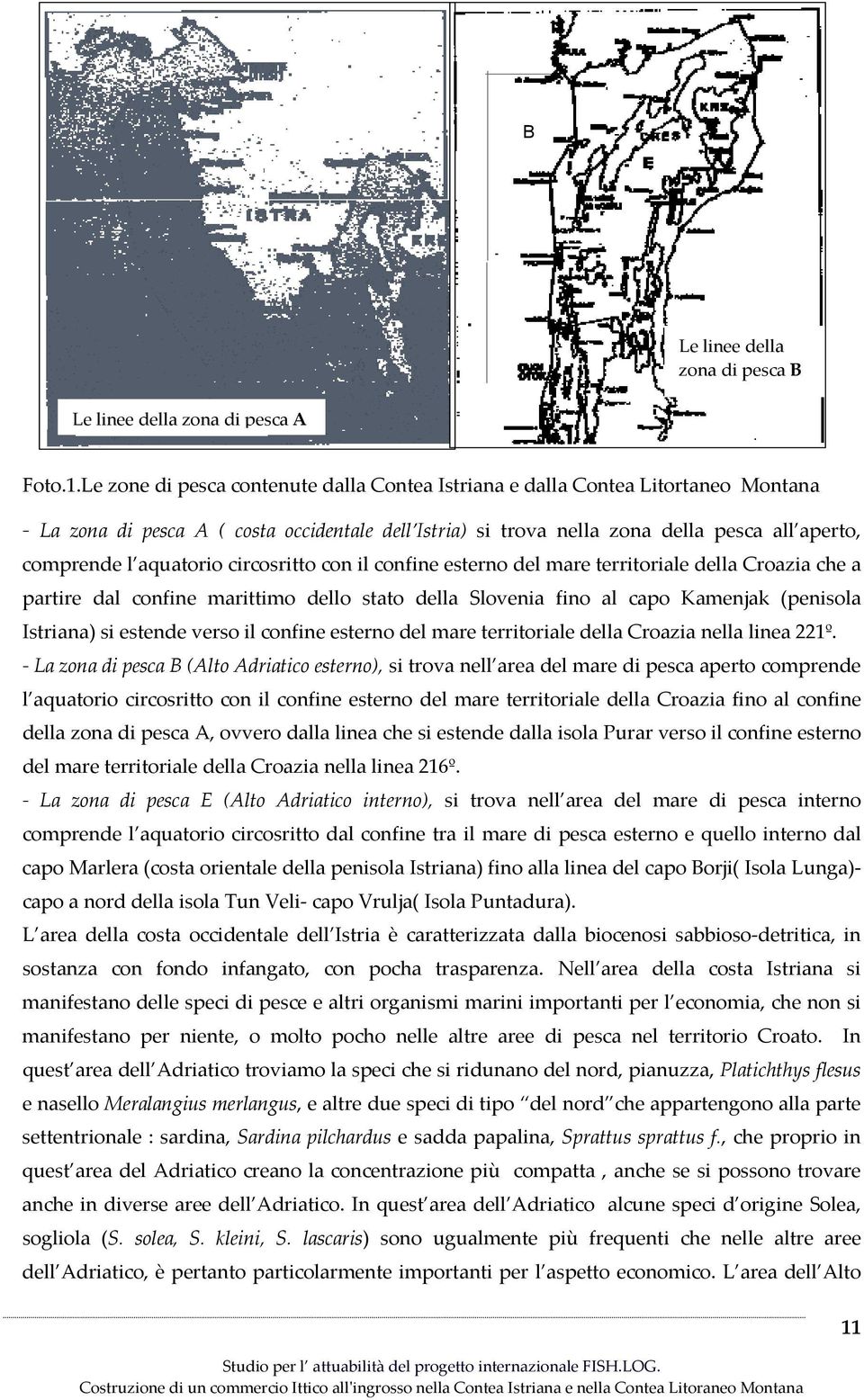 aquatorio circosritto con il confine esterno del mare territoriale della Croazia che a partire dal confine marittimo dello stato della Slovenia fino al capo Kamenjak (penisola Istriana) si estende