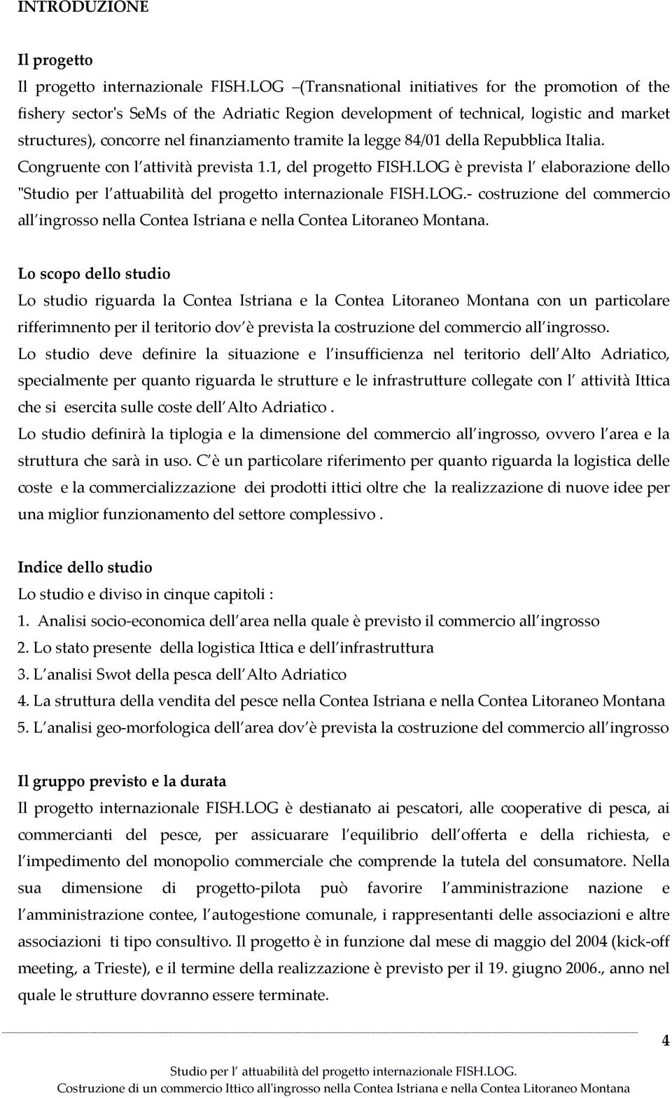 legge 84/01 della Repubblica Italia. Congruente con l attività prevista 1.1, del progetto FISH.LOG è prevista l elaborazione dello ʺStudio per l attuabilità del progetto internazionale FISH.LOG. costruzione del commercio all ingrosso nella Contea Istriana e nella Contea Litoraneo Montana.