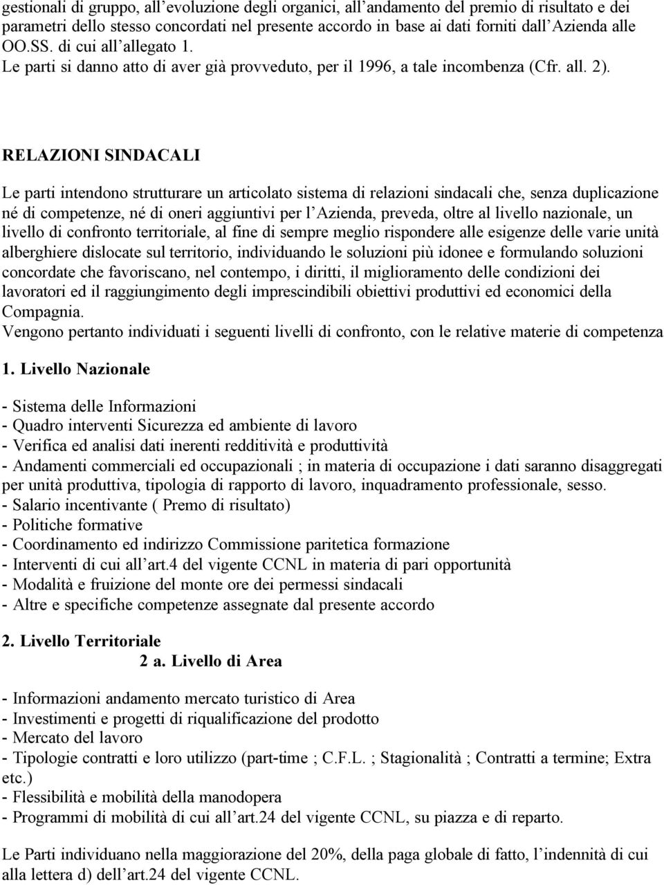 RELAZIONI SINDACALI Le parti intendono strutturare un articolato sistema di relazioni sindacali che, senza duplicazione né di competenze, né di oneri aggiuntivi per l Azienda, preveda, oltre al