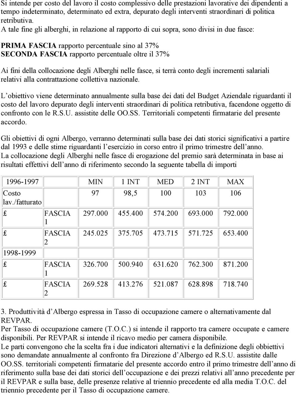 A tale fine gli alberghi, in relazione al rapporto di cui sopra, sono divisi in due fasce: PRIMA FASCIA rapporto percentuale sino al 37% SECONDA FASCIA rapporto percentuale oltre il 37% Ai fini della