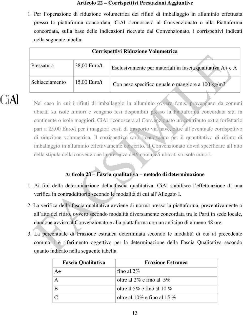 base delle indicazioni ricevute dal Convenzionato, i corrispettivi indicati nella seguente tabella: Corrispettivi Riduzione Volumetrica Pressatura Schiacciamento 38,00 Euro/t.