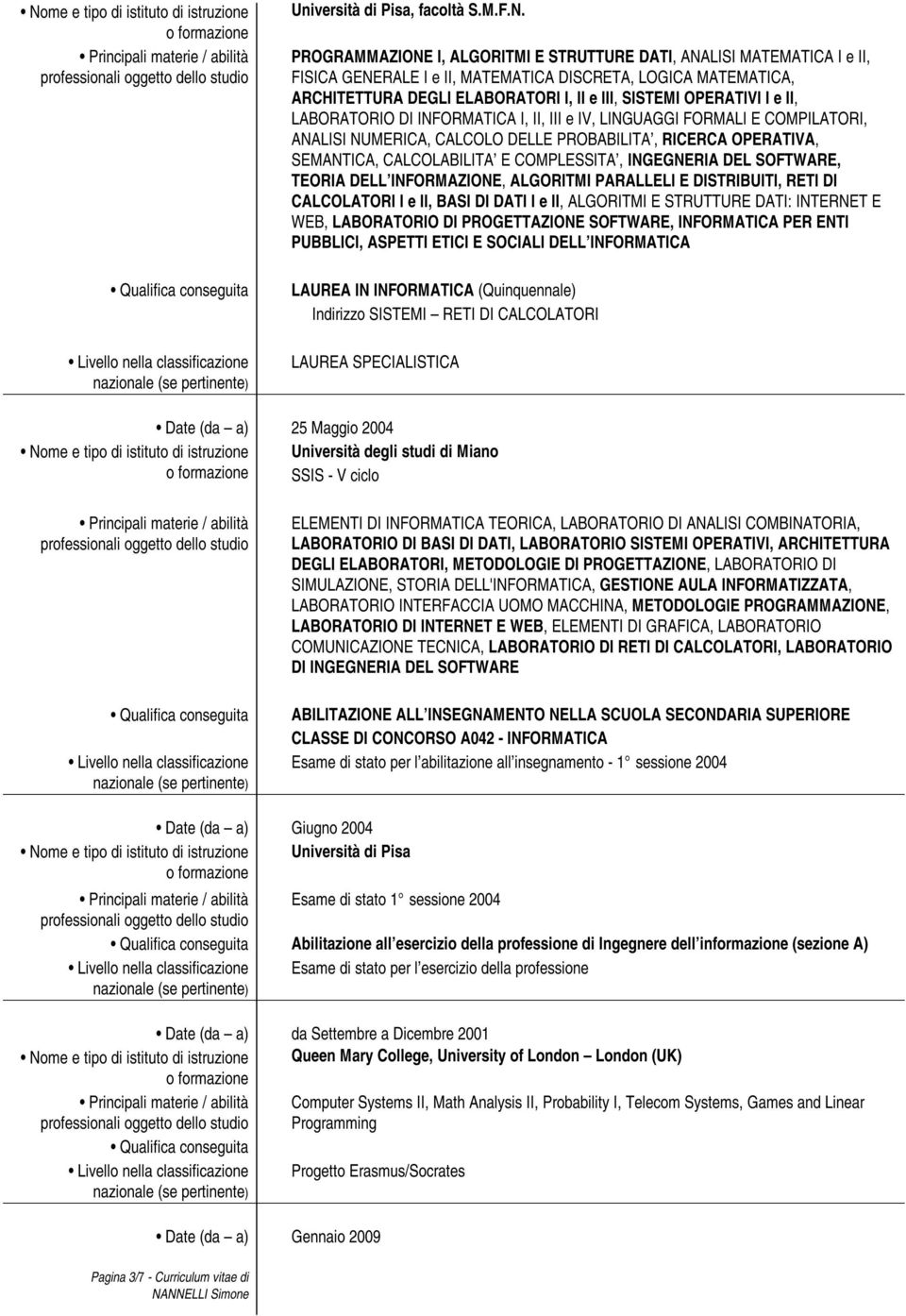 PROBABILITA, RICERCA OPERATIVA, SEMANTICA, CALCOLABILITA E COMPLESSITA, INGEGNERIA DEL SOFTWARE, TEORIA DELL INFORMAZIONE, ALGORITMI PARALLELI E DISTRIBUITI, RETI DI CALCOLATORI I e II, BASI DI DATI