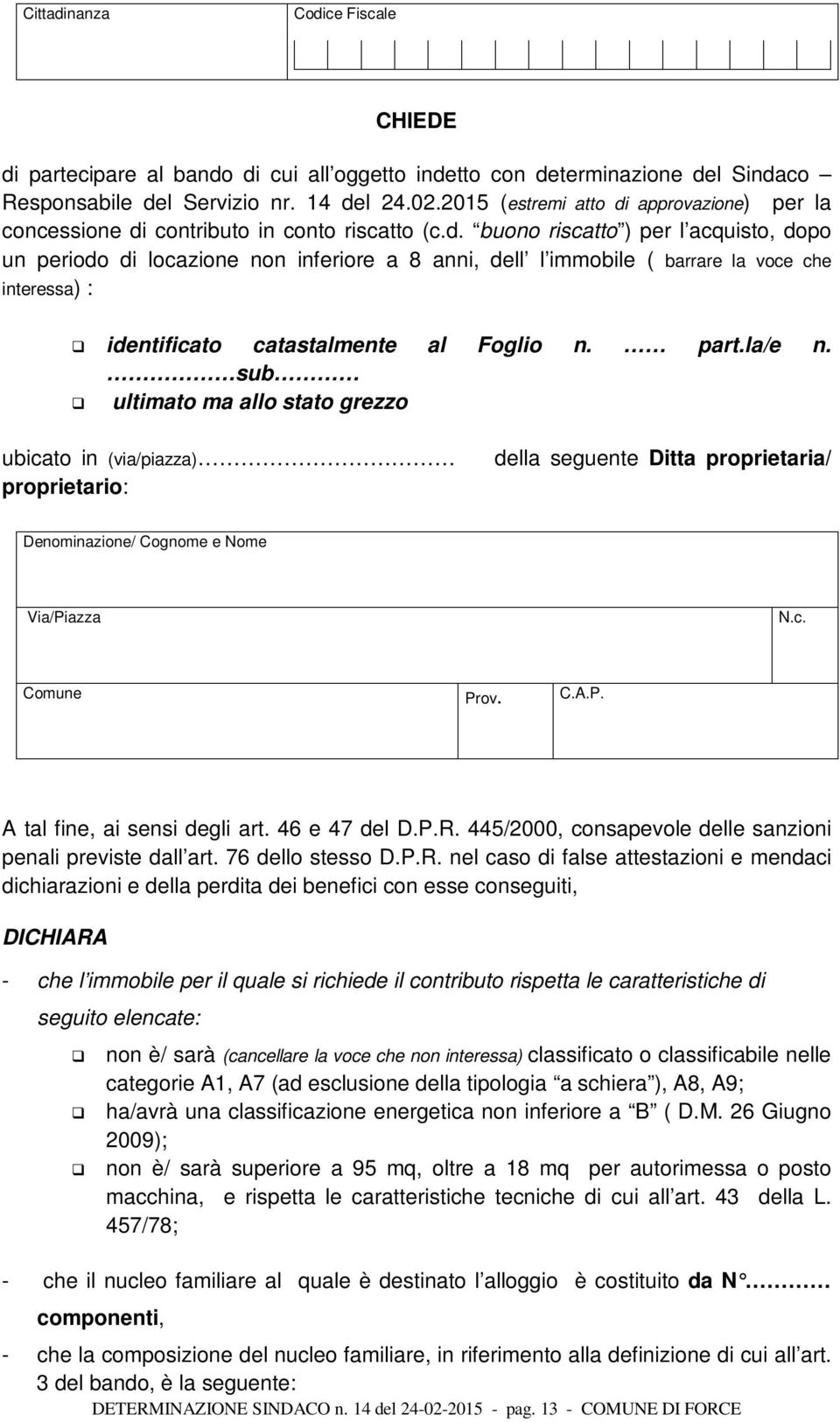 part.la/e n. sub ultimato ma allo stato grezzo ubicato in (via/piazza) proprietario: della seguente Ditta proprietaria/ Denominazione/ Cognome e Nome Via/Piazza N.c. Comune Prov. C.A.P. A tal fine, ai sensi degli art.