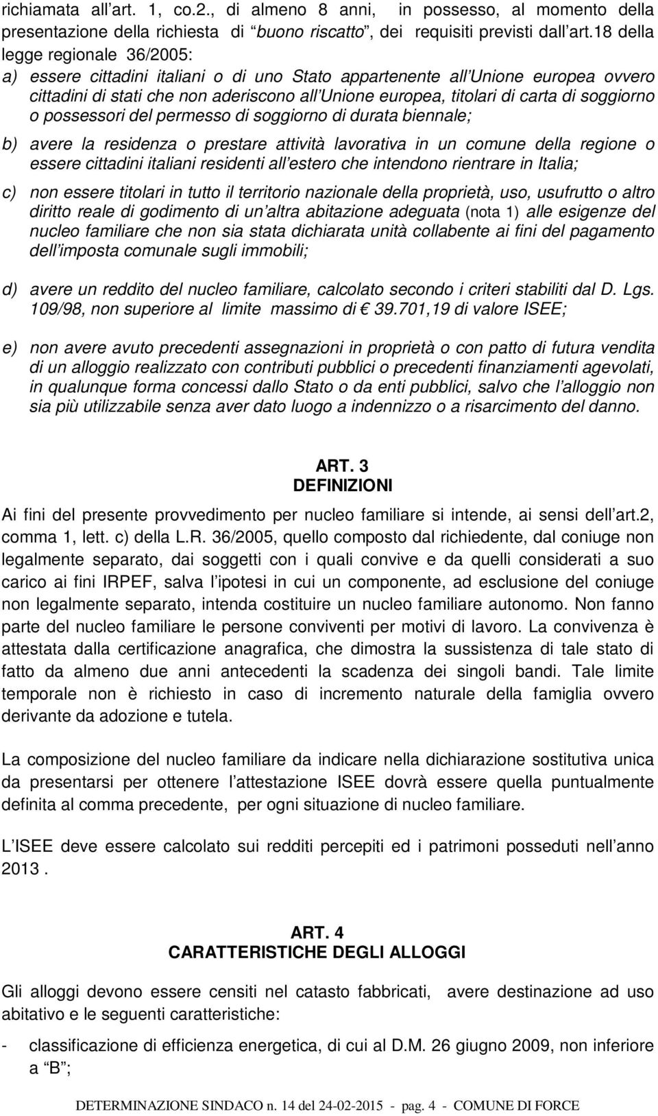 soggiorno o possessori del permesso di soggiorno di durata biennale; b) avere la residenza o prestare attività lavorativa in un comune della regione o essere cittadini italiani residenti all estero