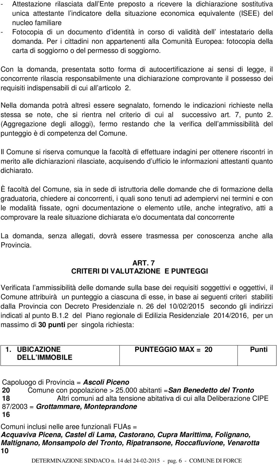 Con la domanda, presentata sotto forma di autocertificazione ai sensi di legge, il concorrente rilascia responsabilmente una dichiarazione comprovante il possesso dei requisiti indispensabili di cui