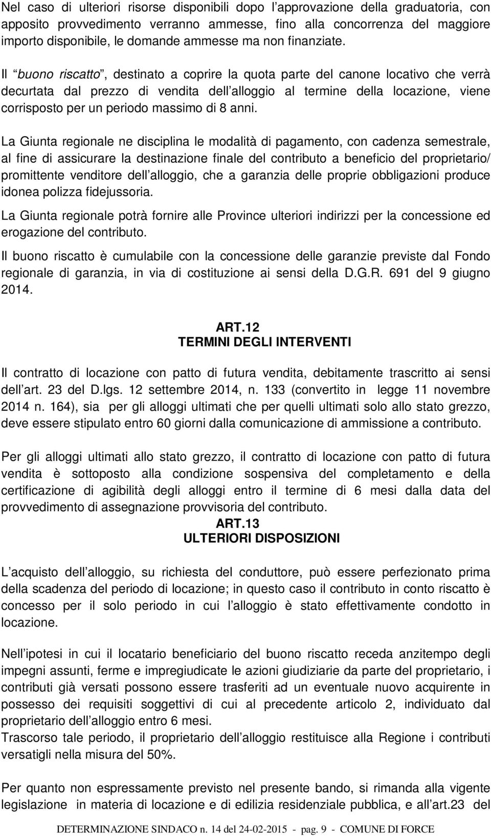 Il buono riscatto, destinato a coprire la quota parte del canone locativo che verrà decurtata dal prezzo di vendita dell alloggio al termine della locazione, viene corrisposto per un periodo massimo