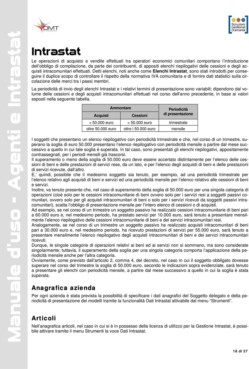 Detti elenchi, noti anche come Elenchi Intrastat, sono stati introdotti per conseguire il duplice scopo di controllare il rispetto della normativa IVA comunitaria e di fornire dati statistici sulla