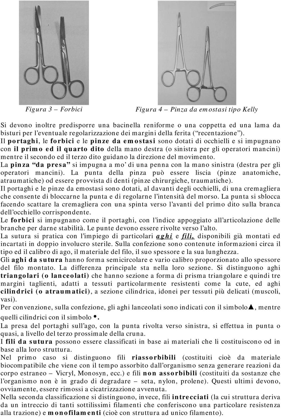 Il portaghi, le forbici e le pinze da emostasi sono dotati di occhielli e si impugnano con il primo ed il quarto dito della mano destra (o sinistra per gli operatori mancini) mentre il secondo ed il