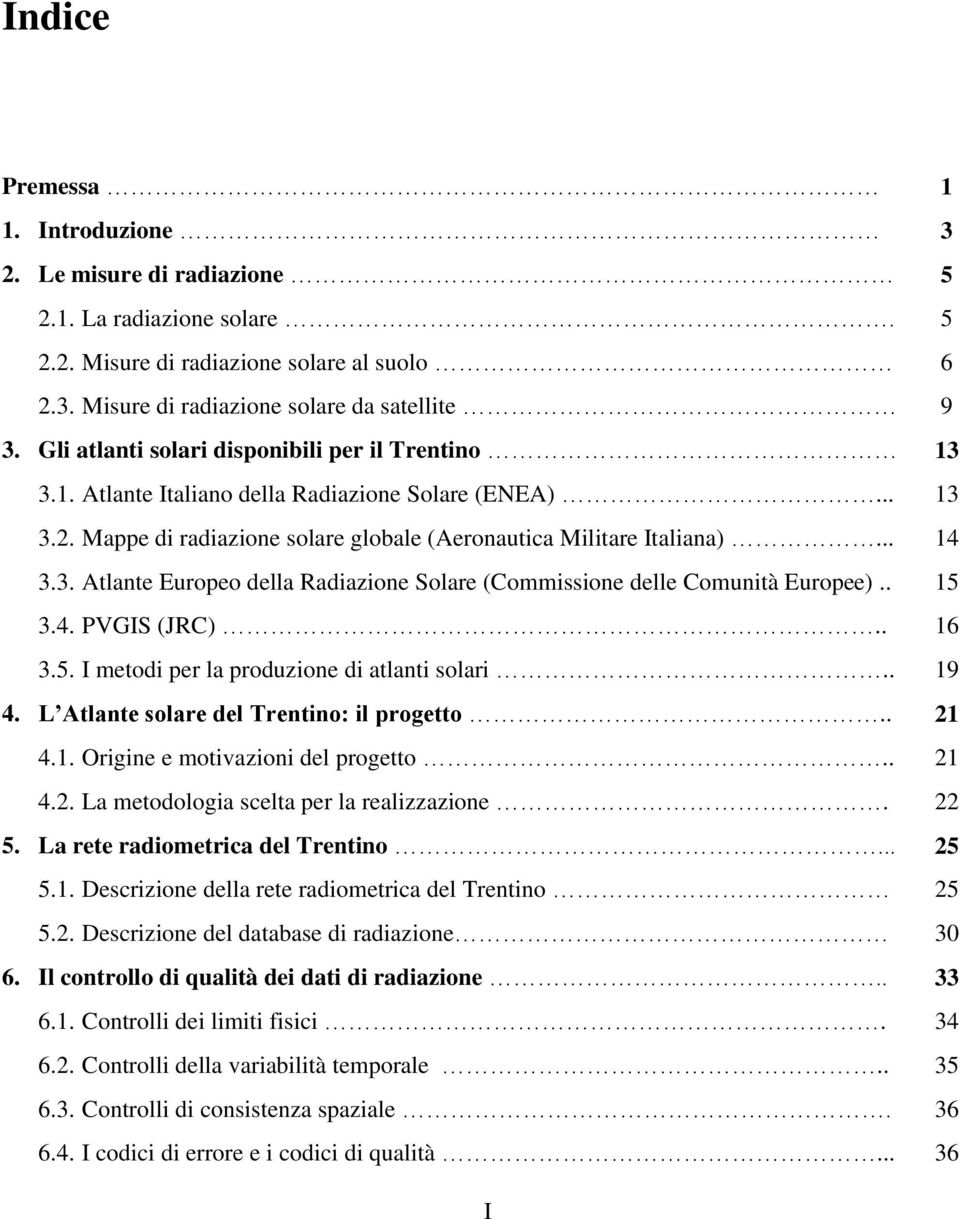 . 15 3.4. PVGIS (JRC).. 16 3.5. I metodi per la produzione di atlanti solari.. 19 4. L Atlante solare del Trentino: il progetto.. 21 4.1. Origine e motivazioni del progetto.. 21 4.2. La metodologia scelta per la realizzazione.