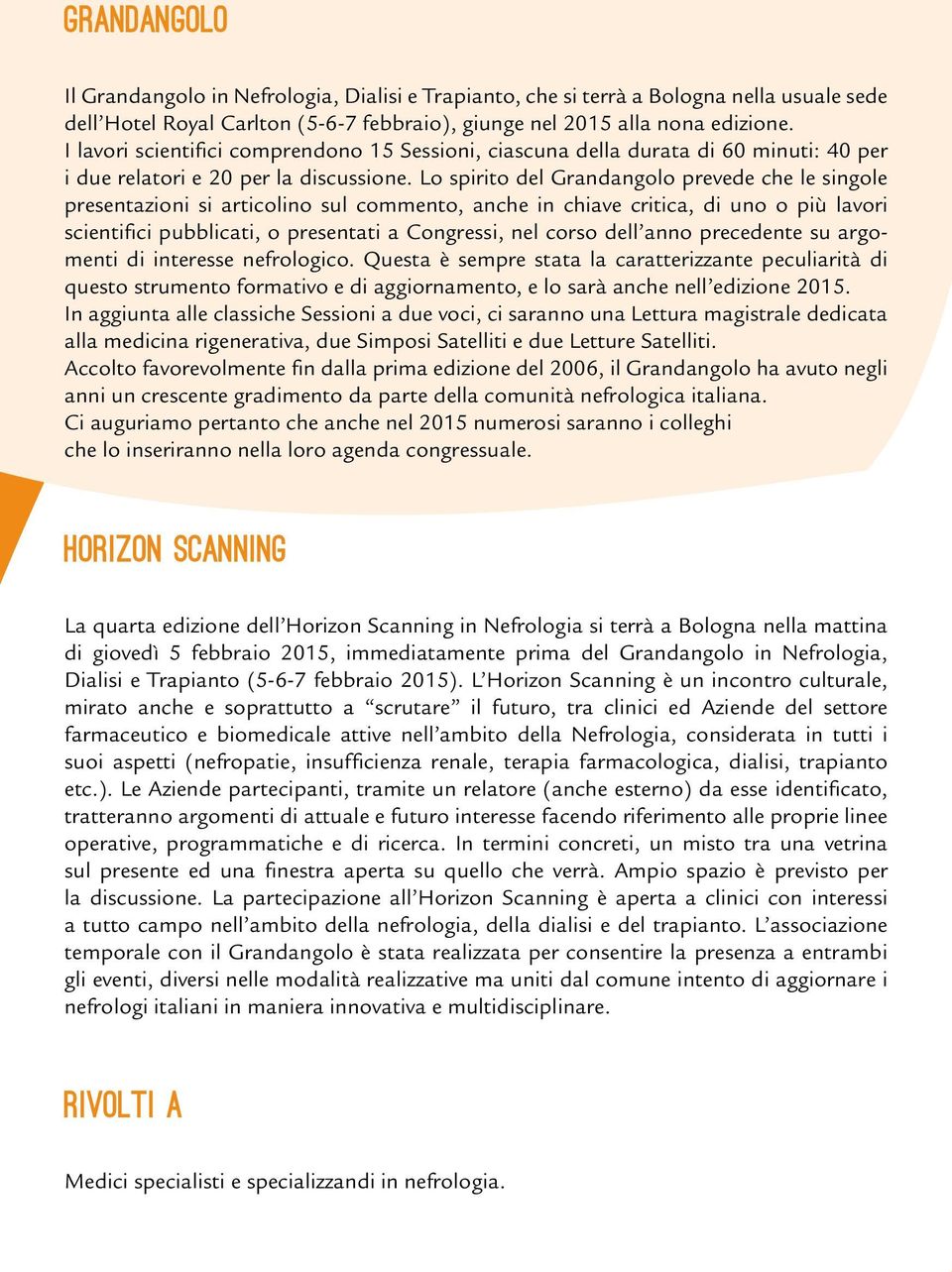 Lo spirito del Grandangolo prevede che le singole presentazioni si articolino sul commento, anche in chiave critica, di uno o più lavori scientifici pubblicati, o presentati a Congressi, nel corso